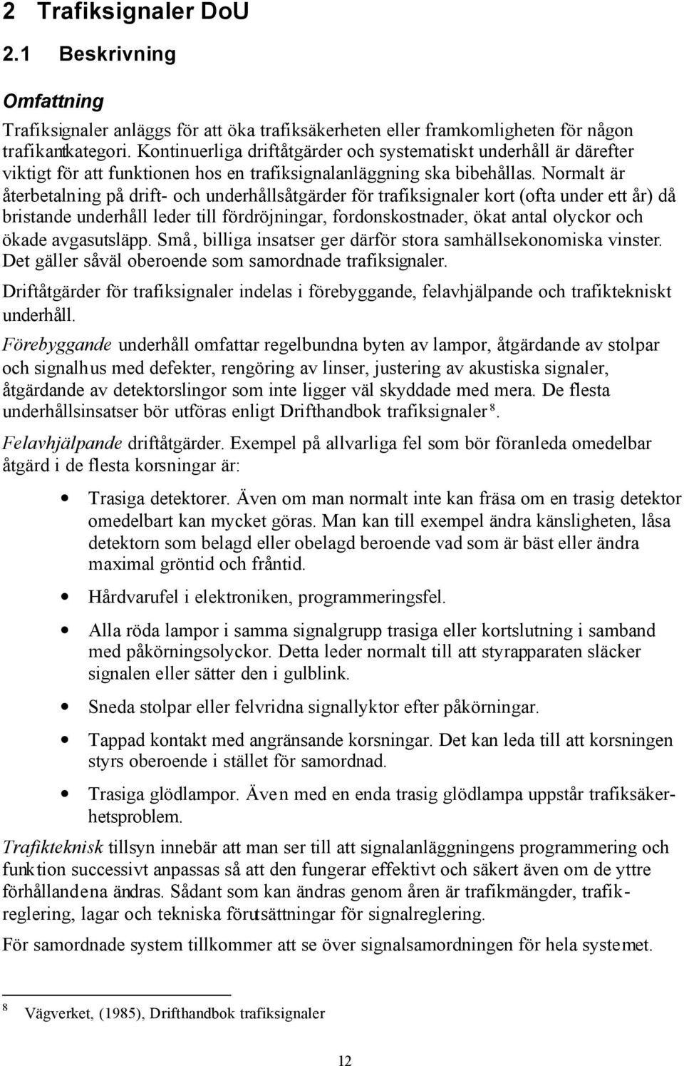 Normalt är återbetalning på drift- och underhållsåtgärder för trafiksignaler kort (ofta under ett år) då bristande underhåll leder till fördröjningar, fordonskostnader, ökat antal olyckor och ökade