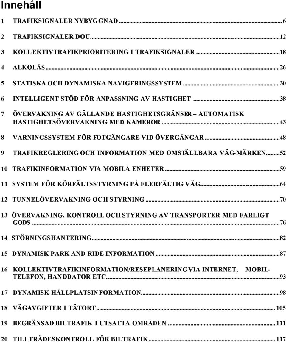 ..48 9 TRAFIKREGLERING OCH INFORMATION MED OMSTÄLLBARA VÄG-MÄRKEN...52 10 TRAFIKINFORMATION VIA MOBILA ENHETER...59 11 SYSTEM FÖR KÖRFÄLTSSTYRNING PÅ FLERFÄLTIG VÄG.