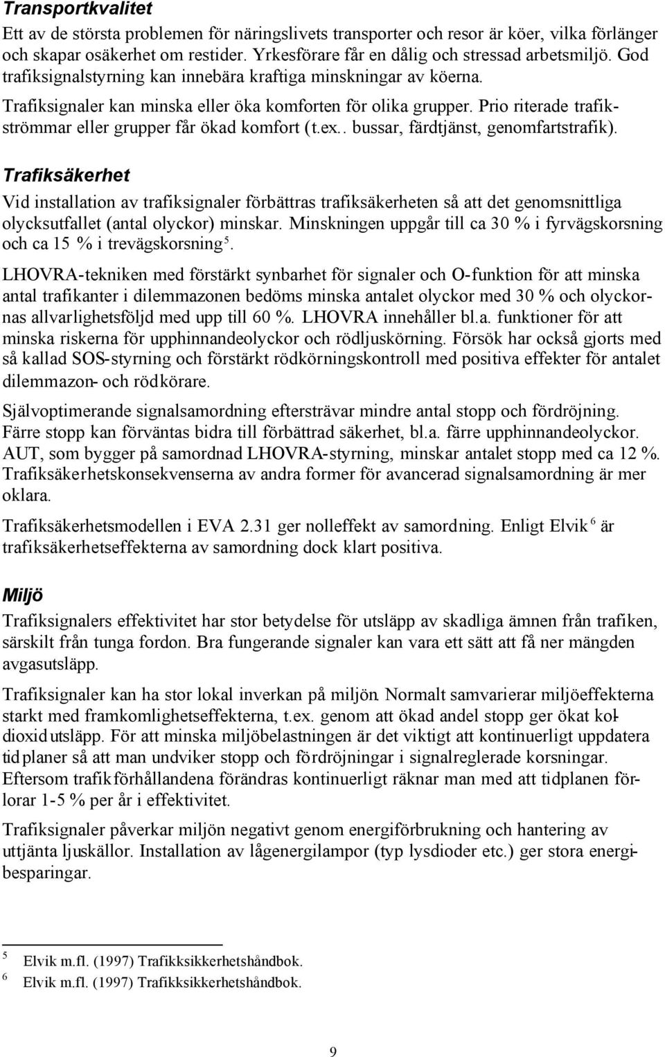 ex.. bussar, färdtjänst, genomfartstrafik). Trafiksäkerhet Vid installation av trafiksignaler förbättras trafiksäkerheten så att det genomsnittliga olycksutfallet (antal olyckor) minskar.