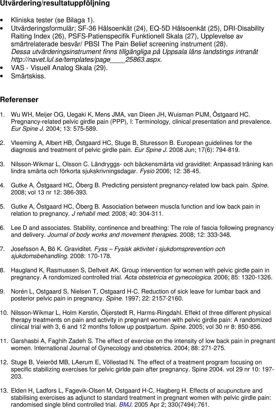 Belief screening instrument (28). Dessa utvärderingsinstrument finns tillgängliga på Uppsala läns landstings intranät http://navet.lul.se/templates/page 25863.aspx. VAS - Visuell Analog Skala (29).