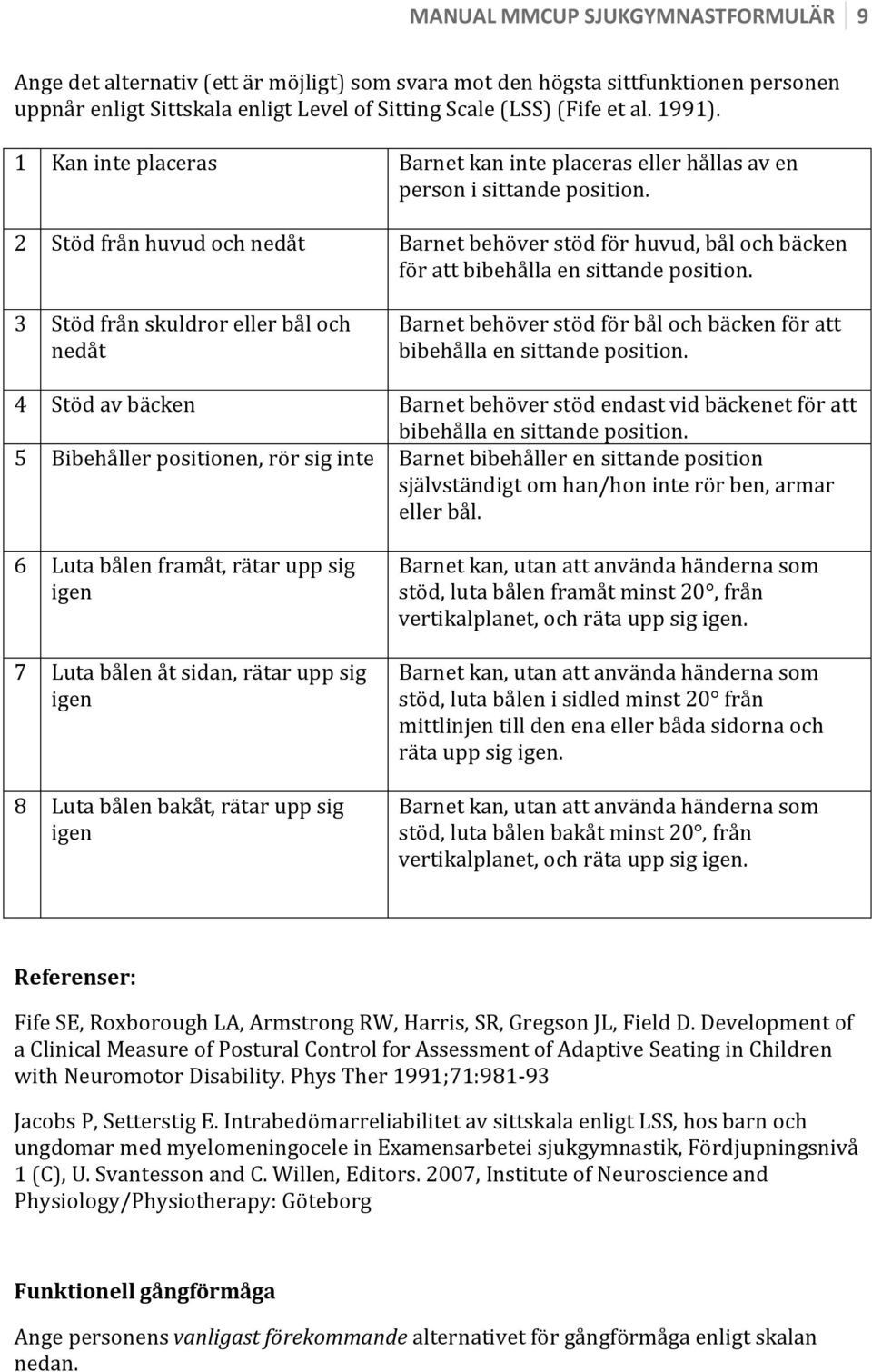 2 Stöd från huvud och nedåt Barnet behöver stöd för huvud, bål och bäcken för att bibehålla en sittande position.