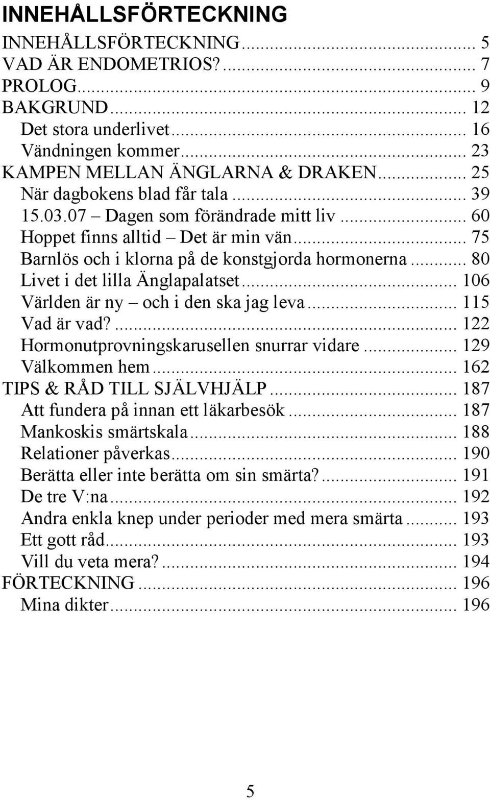 .. 80 Livet i det lilla Änglapalatset... 106 Världen är ny och i den ska jag leva... 115 Vad är vad?... 122 Hormonutprovningskarusellen snurrar vidare... 129 Välkommen hem.