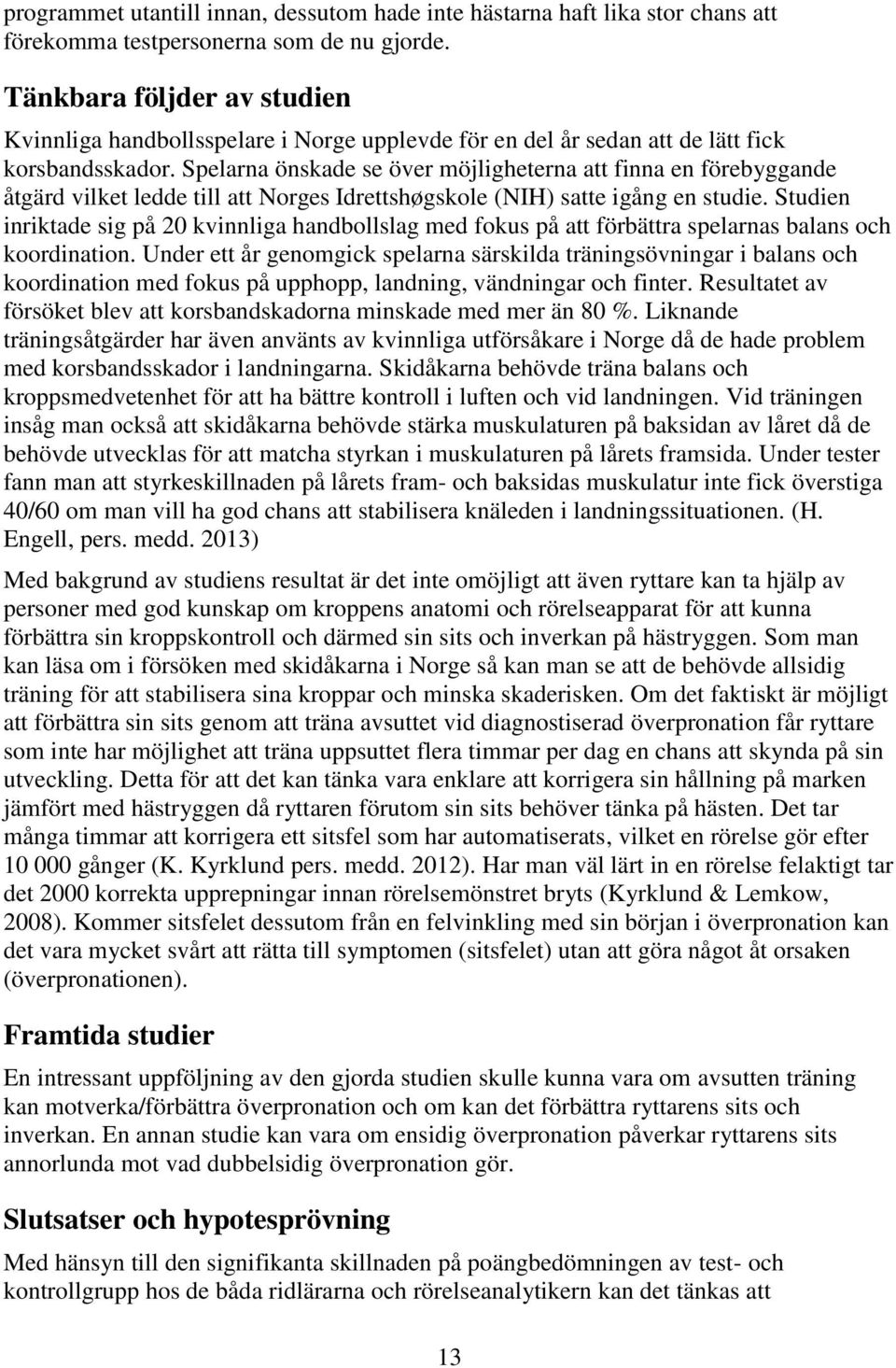 Spelarna önskade se över möjligheterna att finna en förebyggande åtgärd vilket ledde till att Norges Idrettshøgskole (NIH) satte igång en studie.