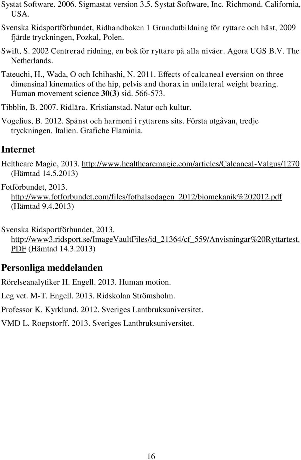 V. he Netherlands. ateuchi, H., Wada, O och Ichihashi, N. 2011. Effects of calcaneal eversion on three dimensinal kinematics of the hip, pelvis and thorax in unilateral weight bearing.