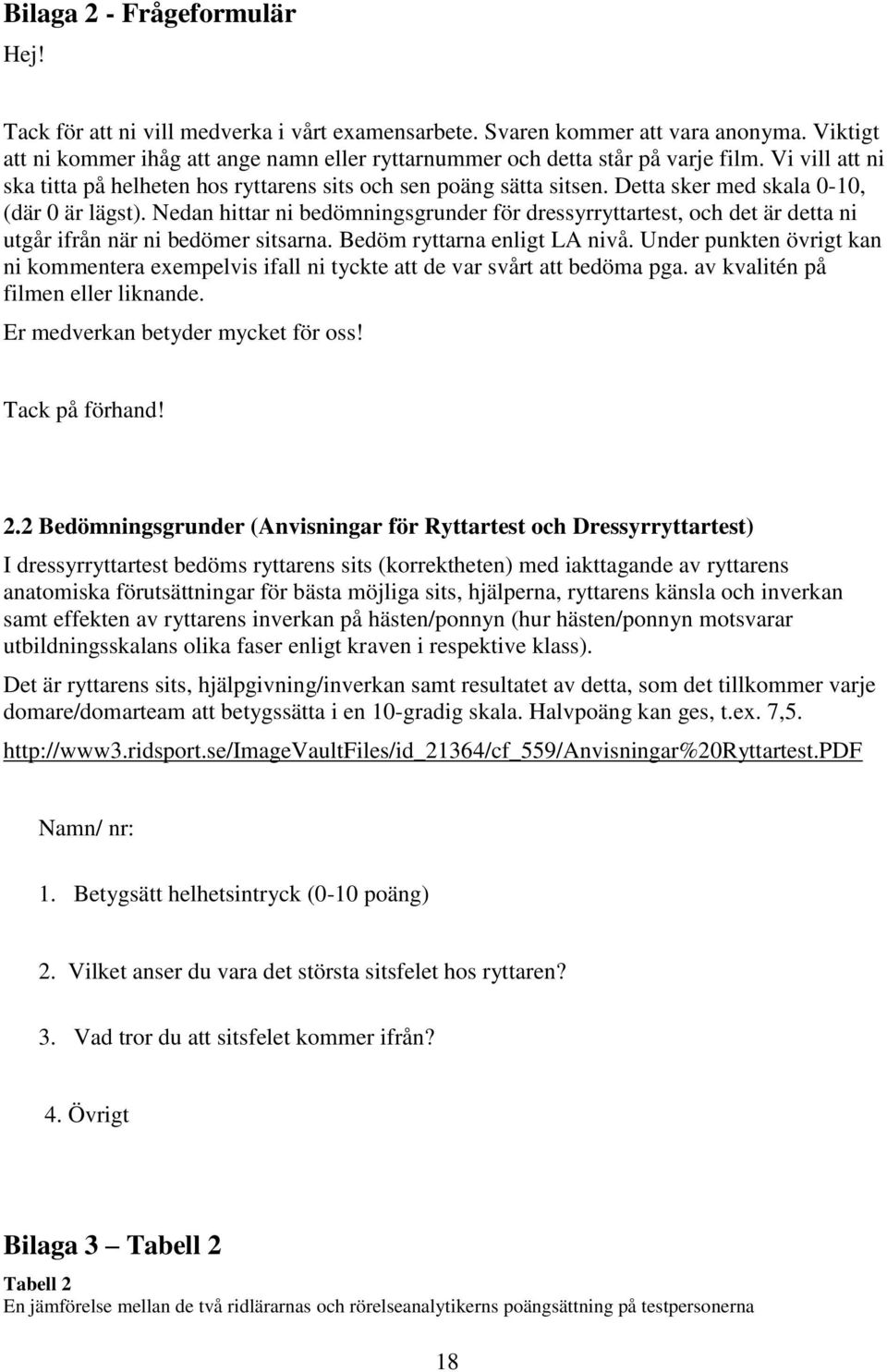 Detta sker med skala 0-10, (där 0 är lägst). Nedan hittar ni bedömningsgrunder för dressyrryttartest, och det är detta ni utgår ifrån när ni bedömer sitsarna. Bedöm ryttarna enligt LA nivå.