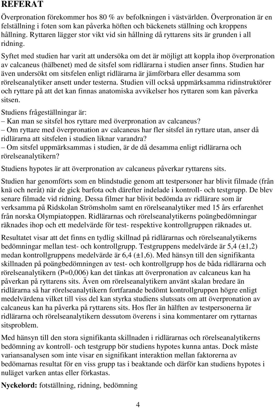 Syftet med studien har varit att undersöka om det är möjligt att koppla ihop överpronation av calcaneus (hälbenet) med de sitsfel som ridlärarna i studien anser finns.