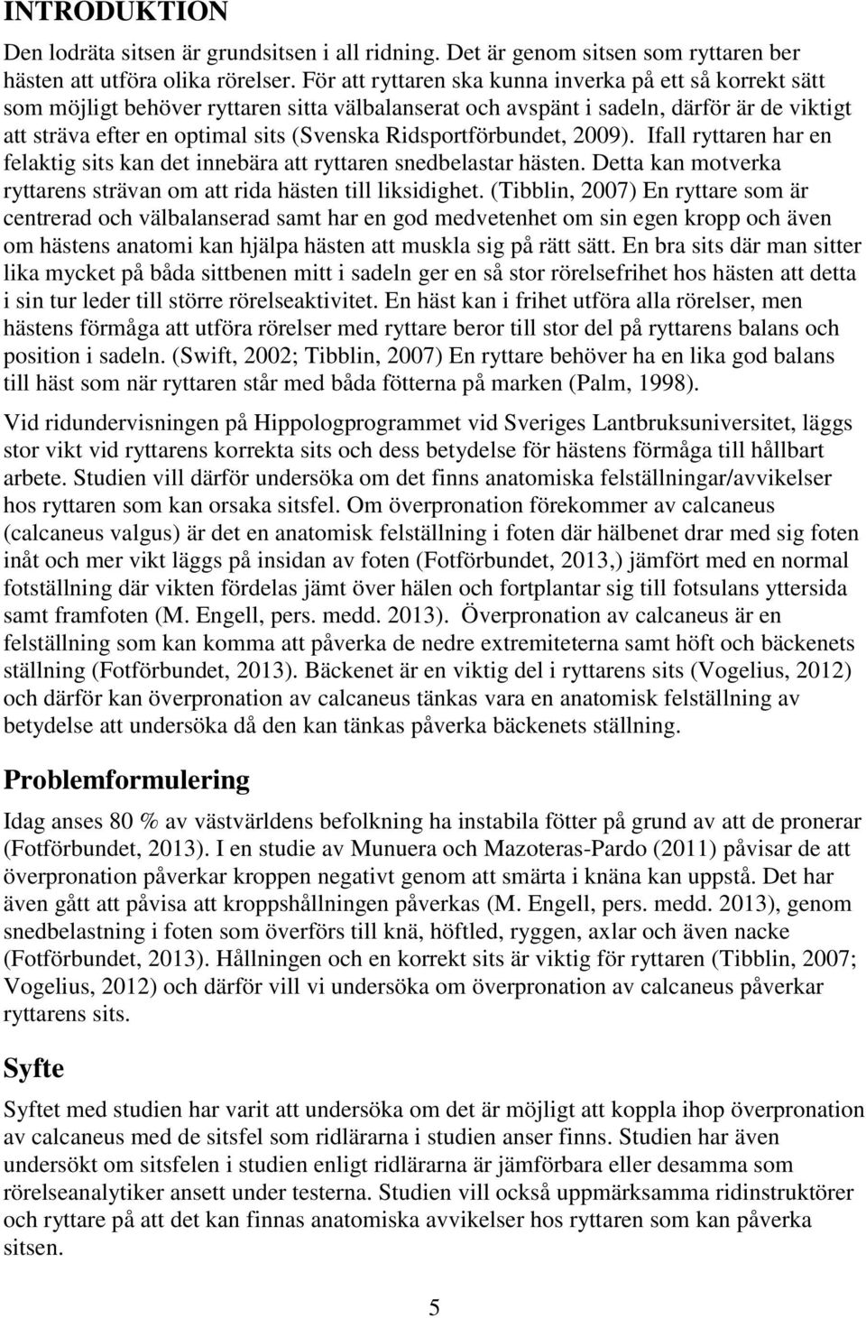 Ridsportförbundet, 2009). Ifall ryttaren har en felaktig sits kan det innebära att ryttaren snedbelastar hästen. Detta kan motverka ryttarens strävan om att rida hästen till liksidighet.