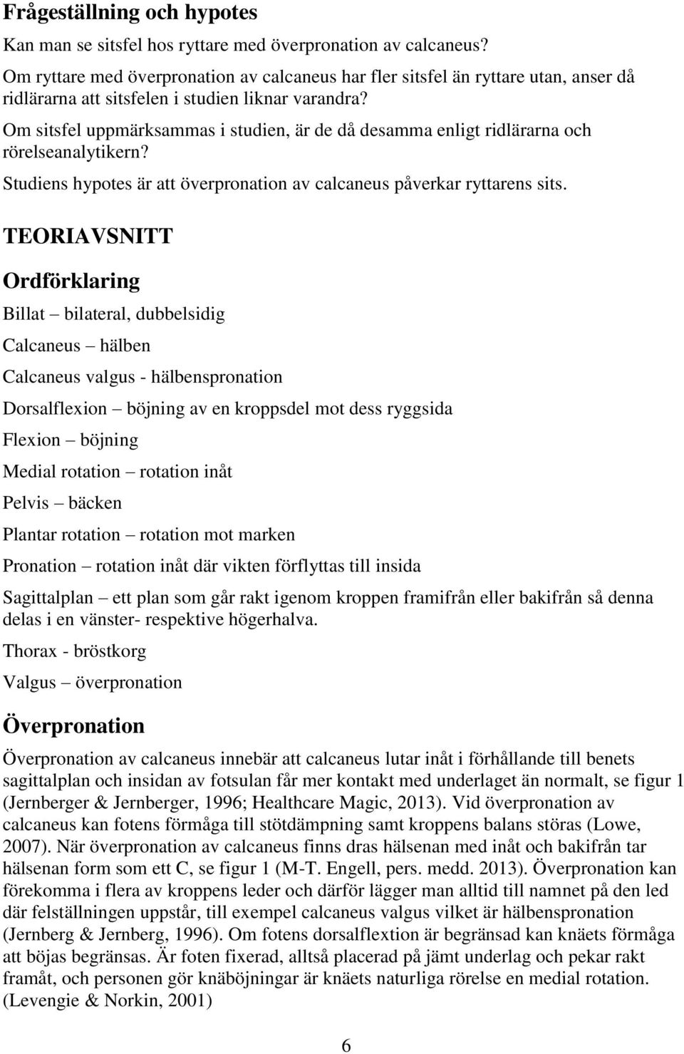 Om sitsfel uppmärksammas i studien, är de då desamma enligt ridlärarna och rörelseanalytikern? Studiens hypotes är att överpronation av calcaneus påverkar ryttarens sits.