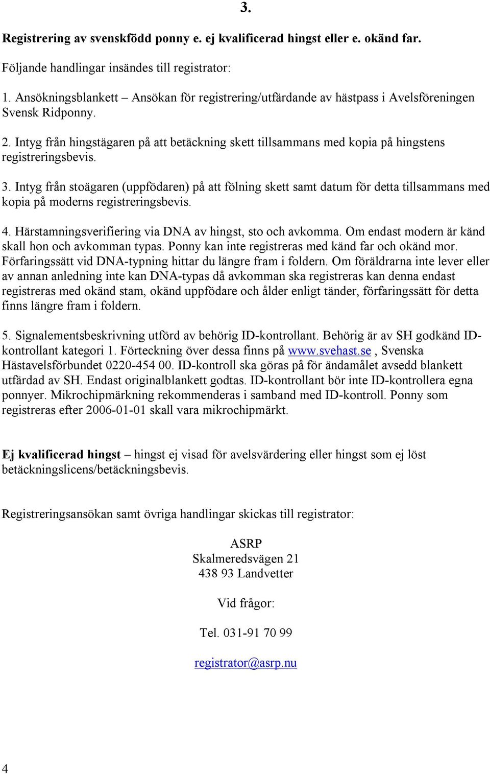 Intyg från hingstägaren på att betäckning skett tillsammans med kopia på hingstens registreringsbevis. 3.