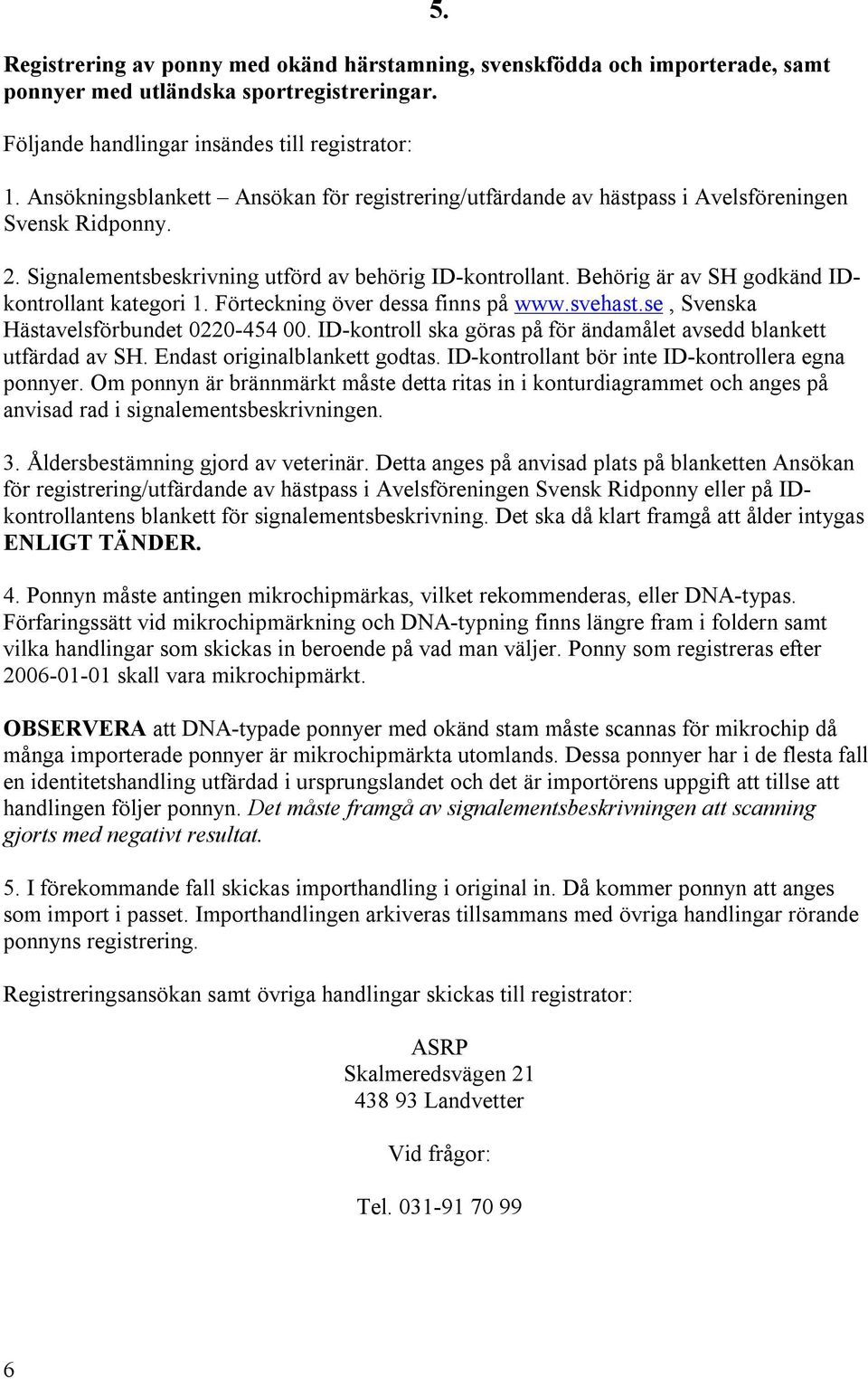 Behörig är av SH godkänd IDkontrollant kategori 1. Förteckning över dessa finns på www.svehast.se, Svenska Hästavelsförbundet 0220 454 00.
