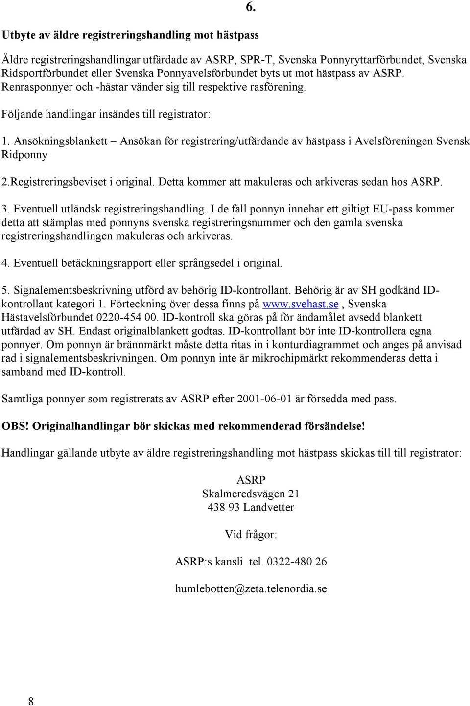Ansökningsblankett Ansökan för registrering/utfärdande av hästpass i Avelsföreningen Svensk Ridponny 2.Registreringsbeviset i original. Detta kommer att makuleras och arkiveras sedan hos ASRP. 3.