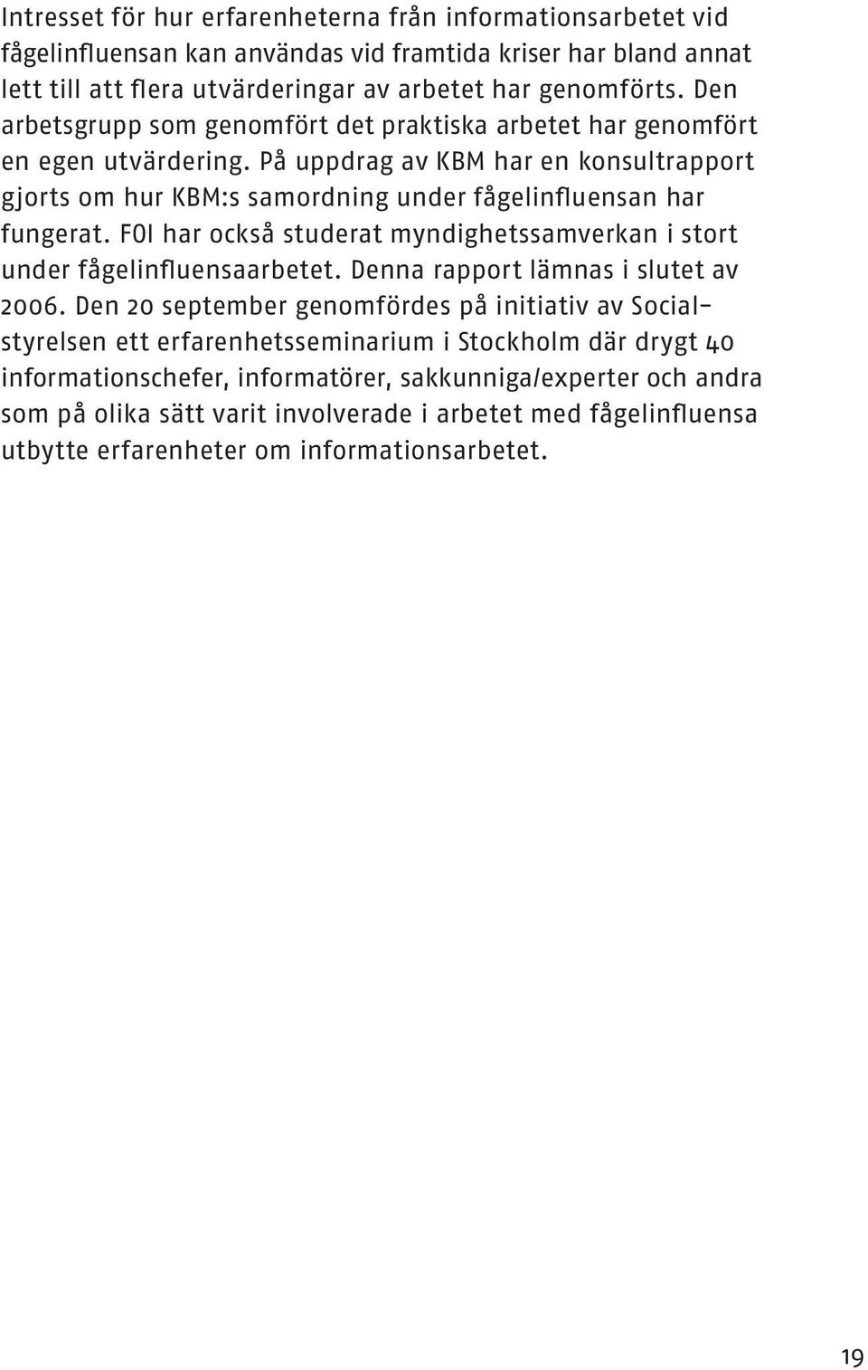 FOI har också studerat myndighetssamverkan i stort under fågelinfluensaarbetet. Denna rapport lämnas i slutet av 2006.