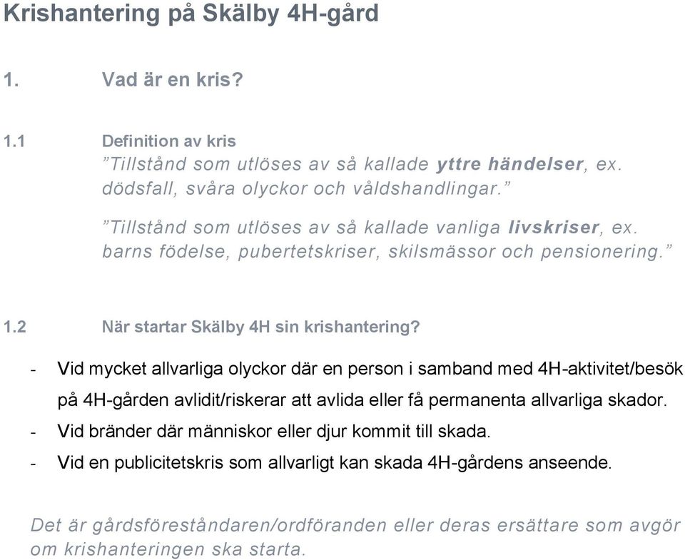 - Vid mycket allvarliga olyckor där en person i samband med 4H-aktivitet/besök på 4H-gården avlidit/riskerar att avlida eller få permanenta allvarliga skador.