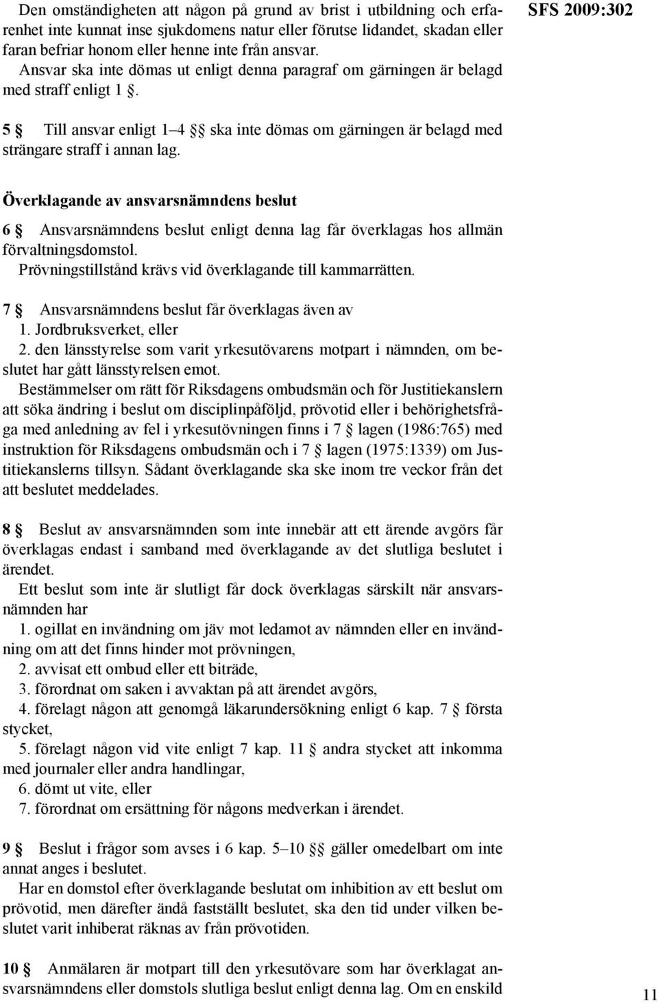 Överklagande av ansvarsnämndens beslut 6 Ansvarsnämndens beslut enligt denna lag får överklagas hos allmän förvaltningsdomstol. Prövningstillstånd krävs vid överklagande till kammarrätten.