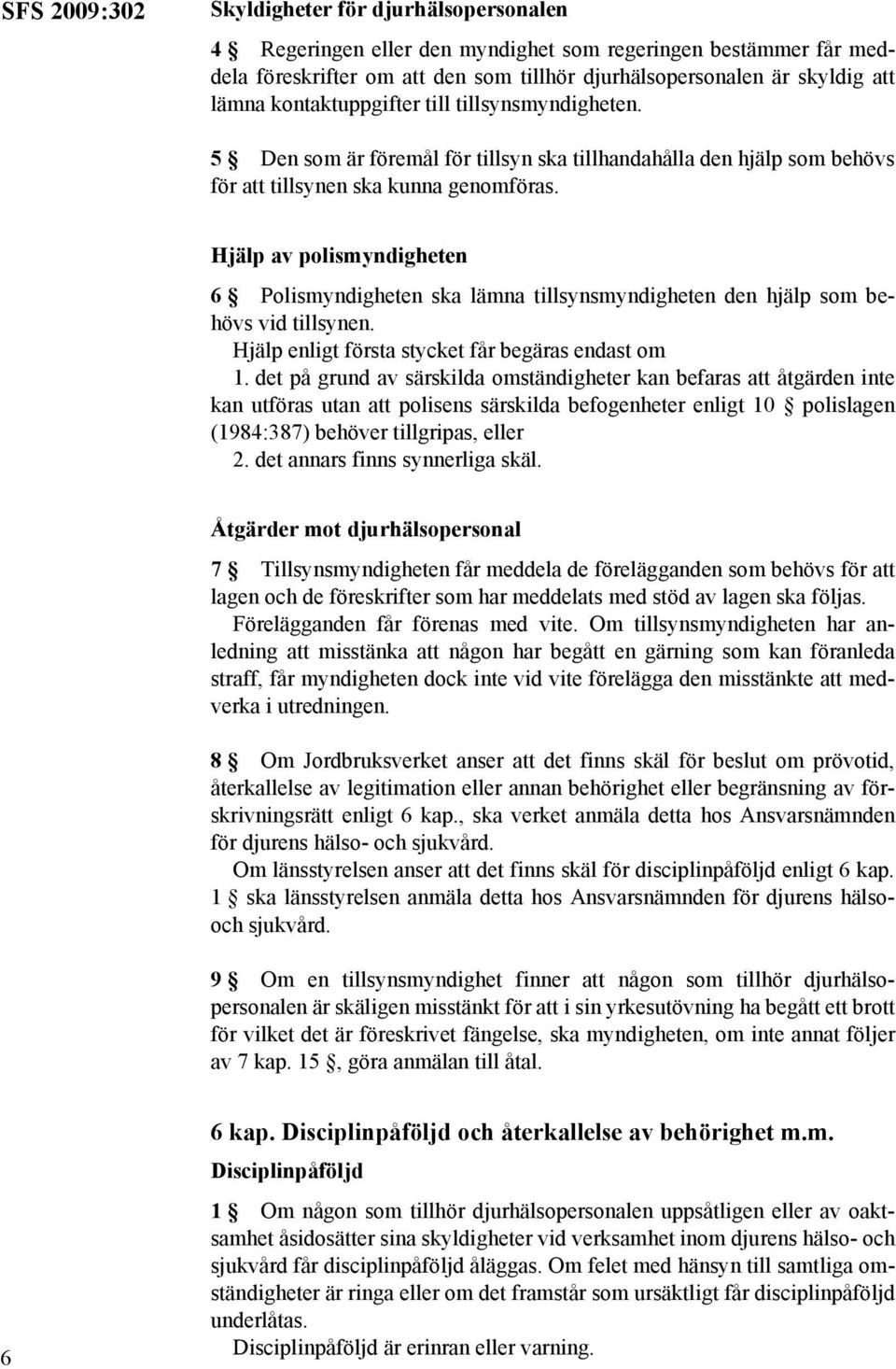 Hjälp av polismyndigheten 6 Polismyndigheten ska lämna tillsynsmyndigheten den hjälp som behövs vid tillsynen. Hjälp enligt första stycket får begäras endast om 1.