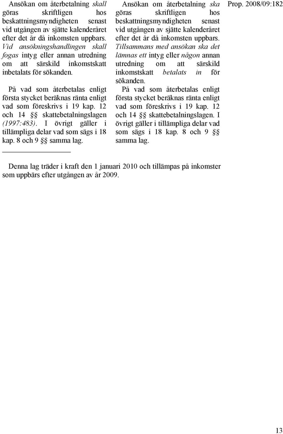 På vad som återbetalas enligt första stycket beräknas ränta enligt vad som föreskrivs i 19 kap. 12 och 14 skattebetalningslagen (1997:483). I övrigt gäller i tillämpliga delar vad som sägs i 18 kap.