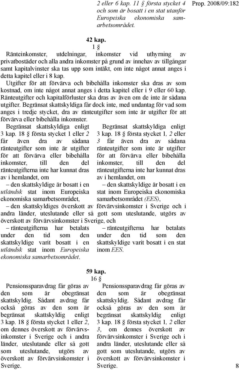 anges i detta kapitel eller i 8 kap. Utgifter för att förvärva och bibehålla inkomster ska dras av som kostnad, om inte något annat anges i detta kapitel eller i 9 eller 60 kap.