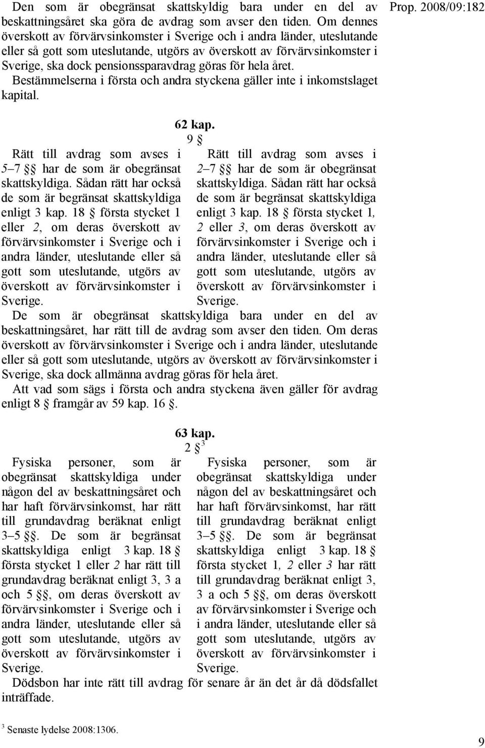 för hela året. Bestämmelserna i första och andra styckena gäller inte i inkomstslaget kapital. Rätt till avdrag som avses i 5 7 har de som är obegränsat skattskyldiga.