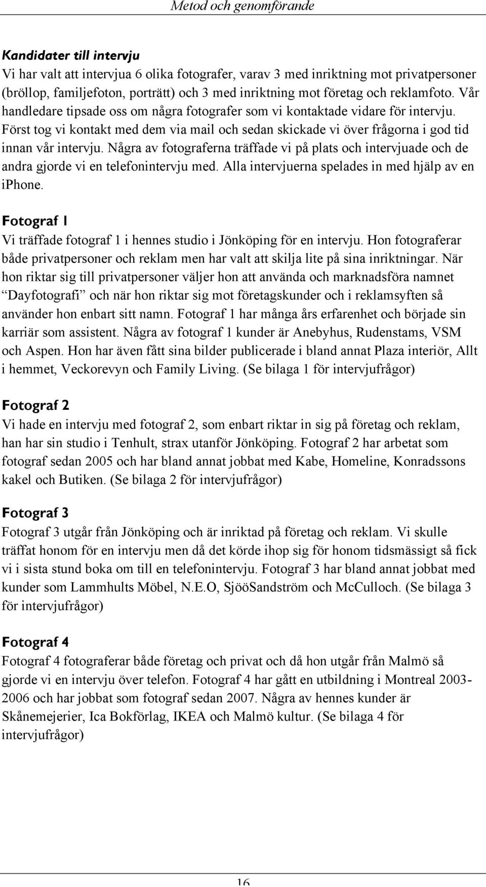 Först tog vi kontakt med dem via mail och sedan skickade vi över frågorna i god tid innan vår intervju.