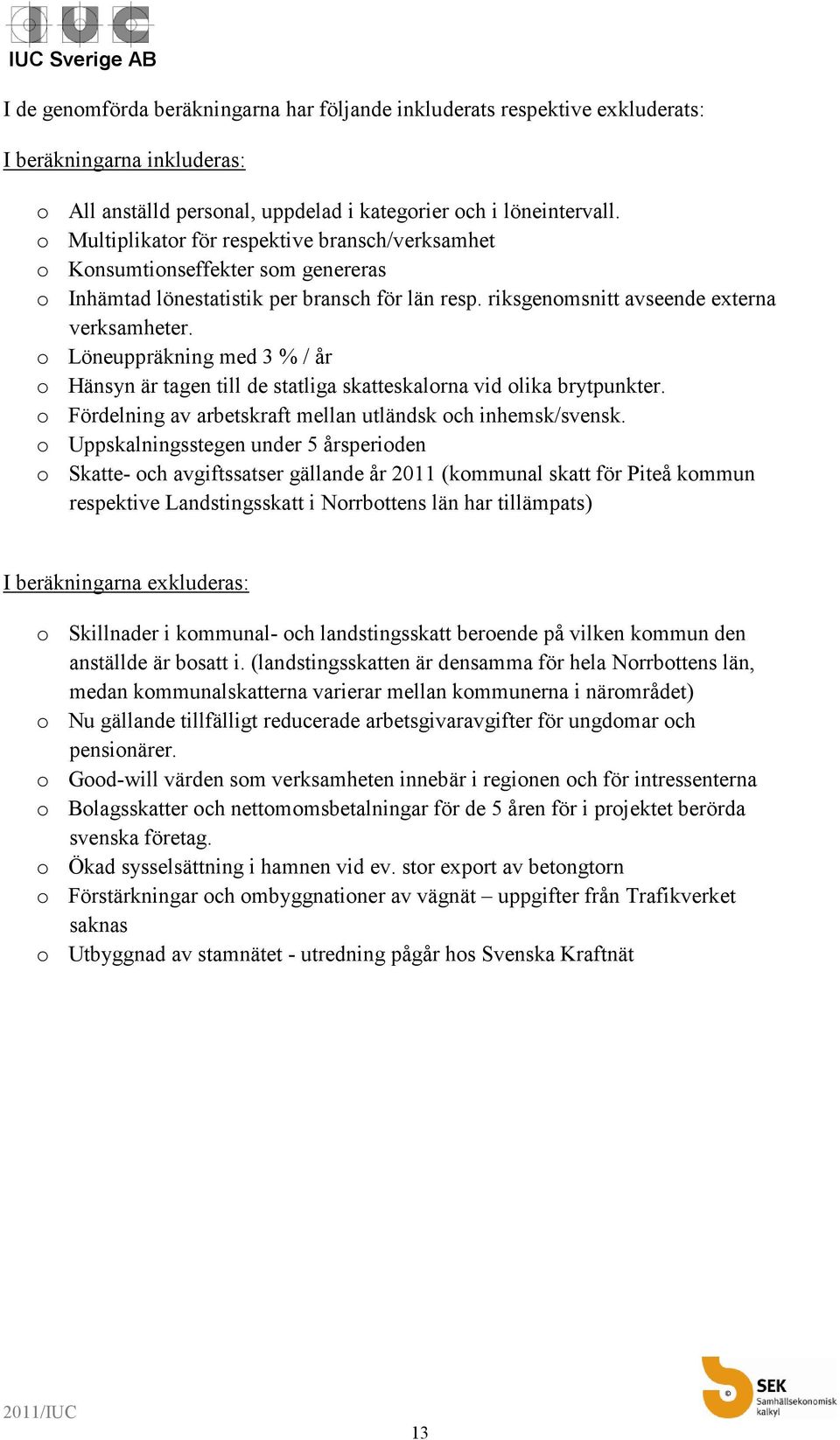 o Löneuppräkning med 3 % / år o Hänsyn är tagen till de statliga skatteskalorna vid olika brytpunkter. o Fördelning av arbetskraft mellan utländsk och inhemsk/svensk.