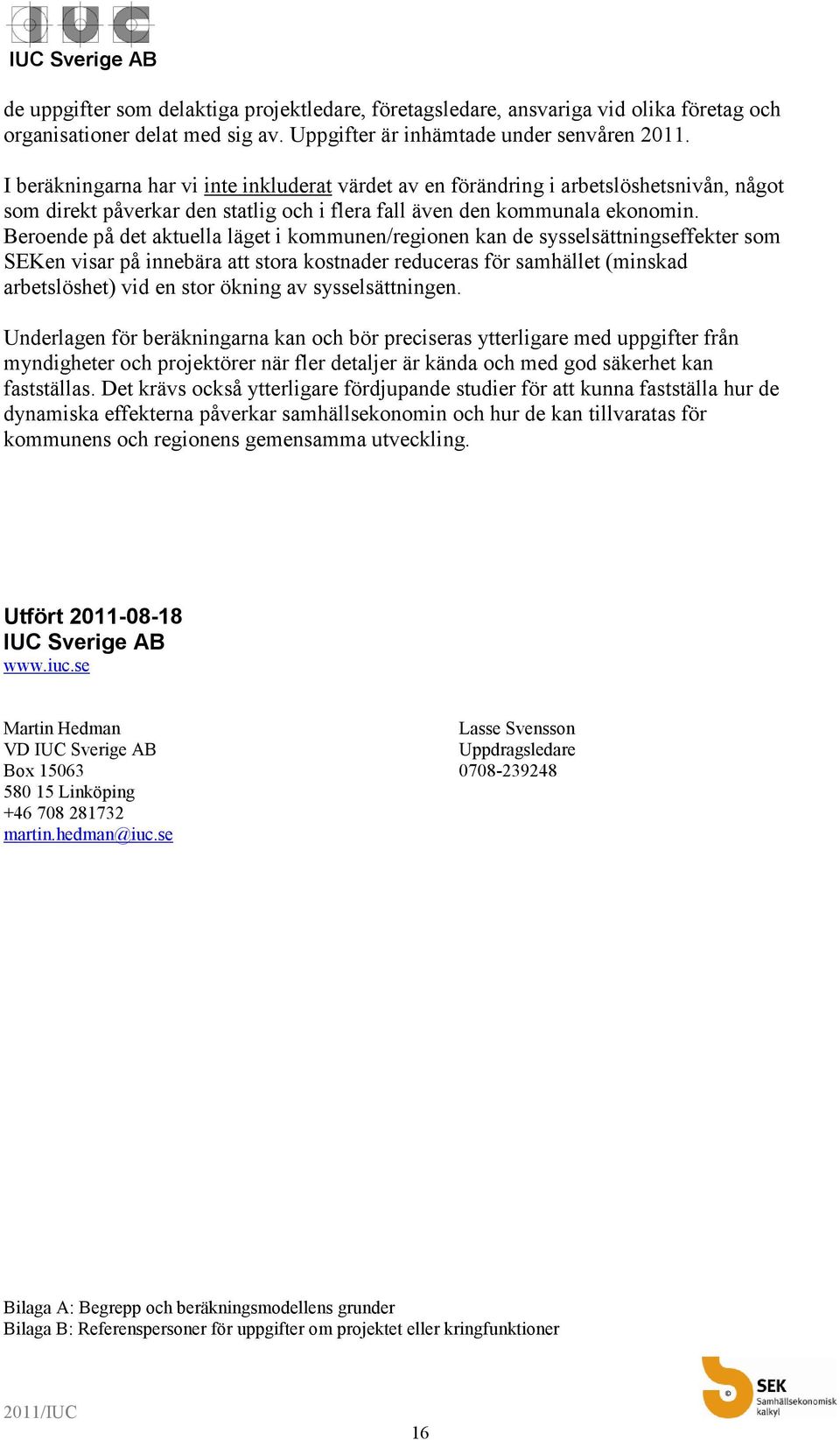 Beroende på det aktuella läget i kommunen/regionen kan de sysselsättningseffekter som SEKen visar på innebära att stora kostnader reduceras för samhället (minskad arbetslöshet) vid en stor ökning av