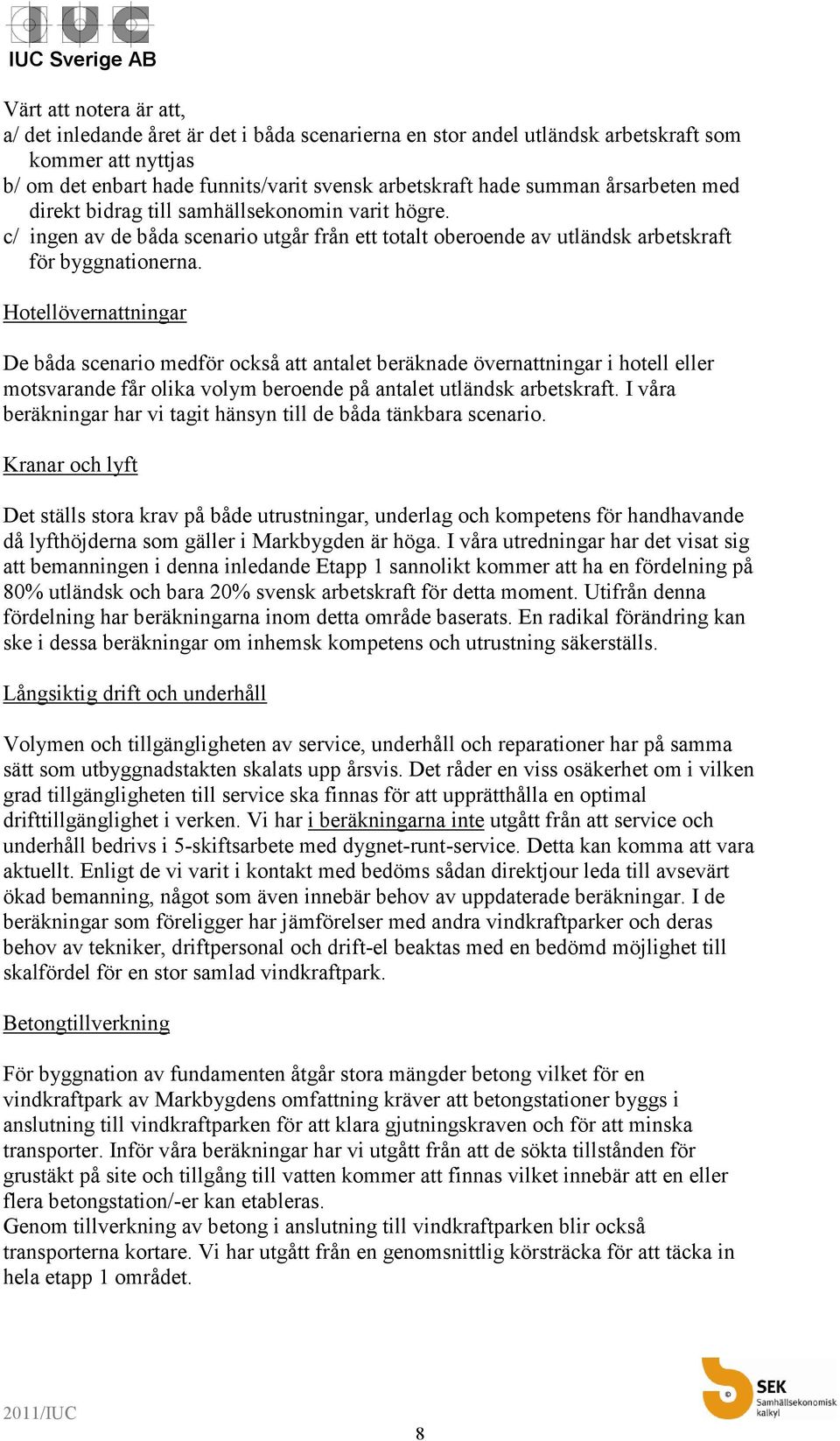 Hotellövernattningar De båda scenario medför också att antalet beräknade övernattningar i hotell eller motsvarande får olika volym beroende på antalet utländsk arbetskraft.