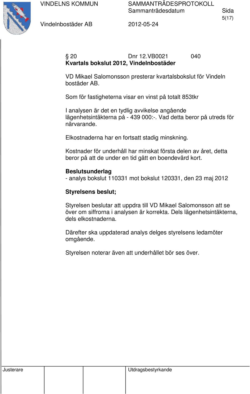 Elkostnaderna har en fortsatt stadig minskning. Kostnader för underhåll har minskat första delen av året, detta beror på att de under en tid gått en boendevärd kort.