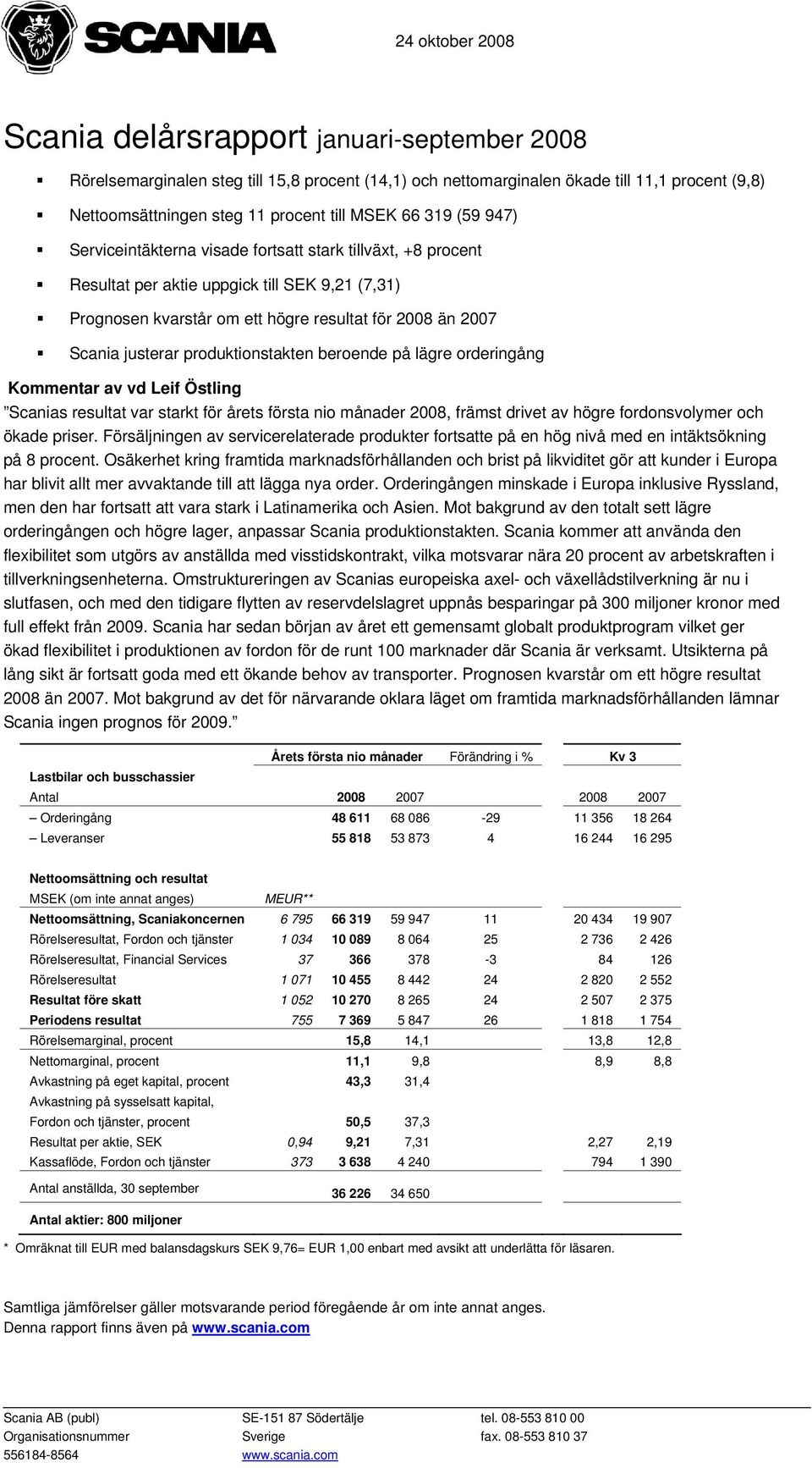 produktionstakten beroende på lägre orderingång Kommentar av vd Leif Östling Scanias resultat var starkt för årets första nio månader 2008, främst drivet av högre fordonsvolymer och ökade priser.