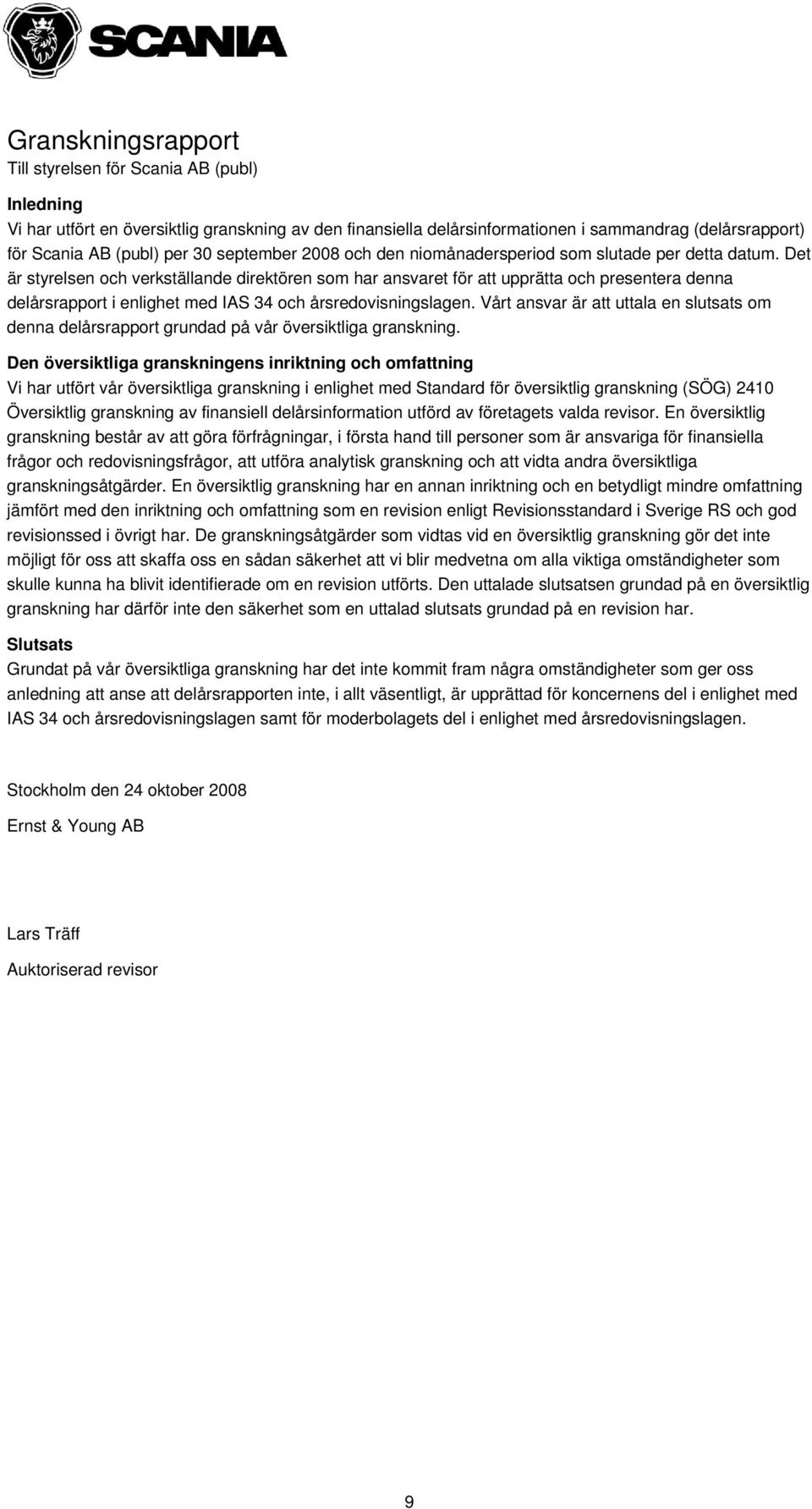 Det är styrelsen och verkställande direktören som har ansvaret för att upprätta och presentera denna delårsrapport i enlighet med IAS 34 och årsredovisningslagen.