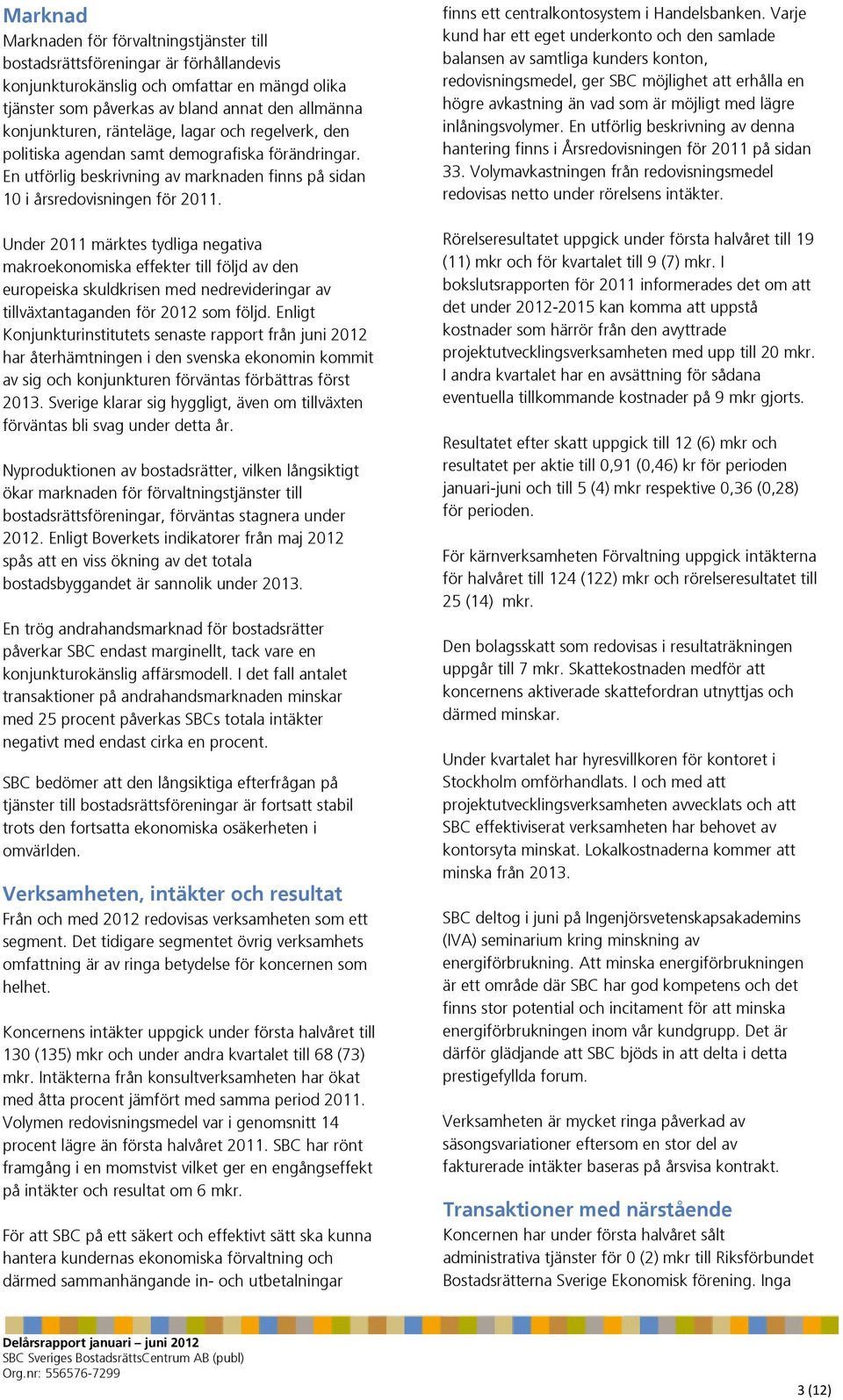 Under 2011 märktes tydliga negativa makroekonomiska effekter till följd av den europeiska skuldkrisen med nedrevideringar av tillväxtantaganden för 2012 som följd.