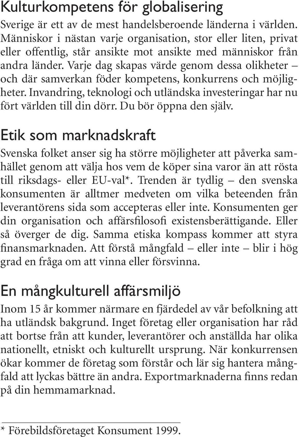 Varje dag skapas värde genom dessa olikheter och där samverkan föder kompetens, konkurrens och möjligheter. Invandring, teknologi och utländska investeringar har nu fört världen till din dörr.