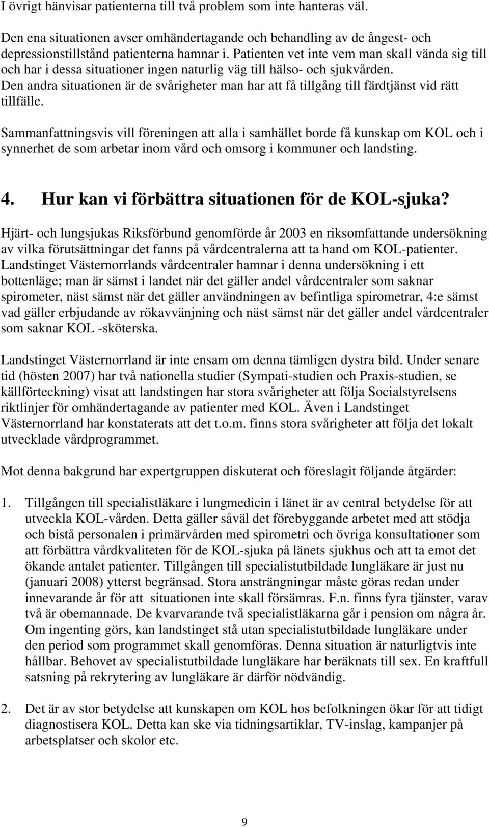 Den andra situationen är de svårigheter man har att få tillgång till färdtjänst vid rätt tillfälle.