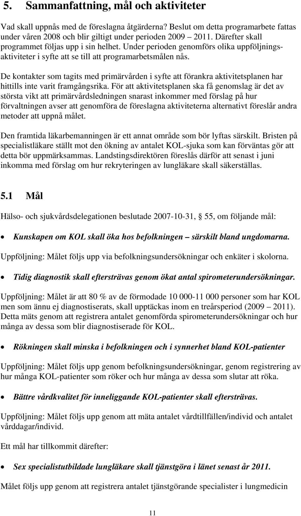 De kontakter som tagits med primärvården i syfte att förankra aktivitetsplanen har hittills inte varit framgångsrika.