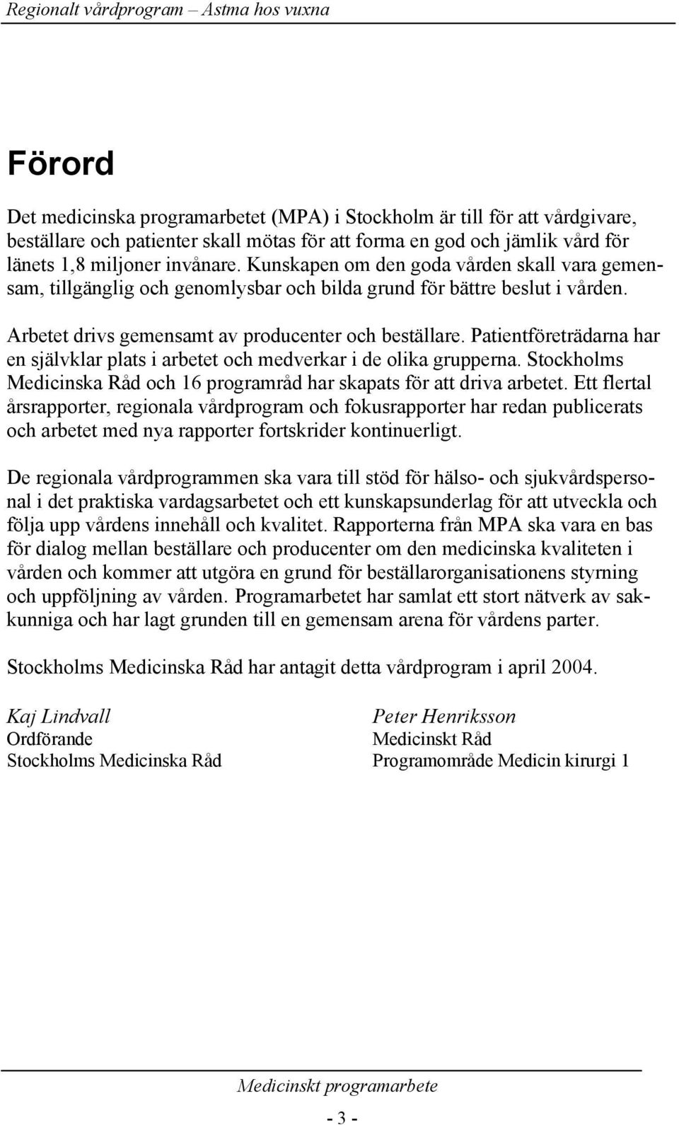 Patientföreträdarna har en självklar plats i arbetet och medverkar i de olika grupperna. Stockholms Medicinska Råd och 16 programråd har skapats för att driva arbetet.