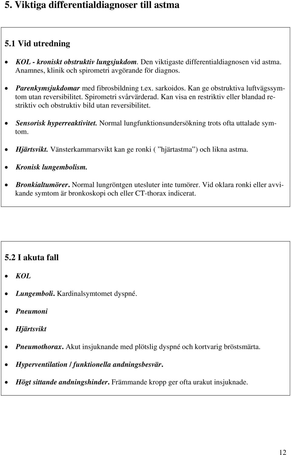 Kan visa en restriktiv eller blandad restriktiv och obstruktiv bild utan reversibilitet. Sensorisk hyperreaktivitet. Normal lungfunktionsundersökning trots ofta uttalade symtom. Hjärtsvikt.