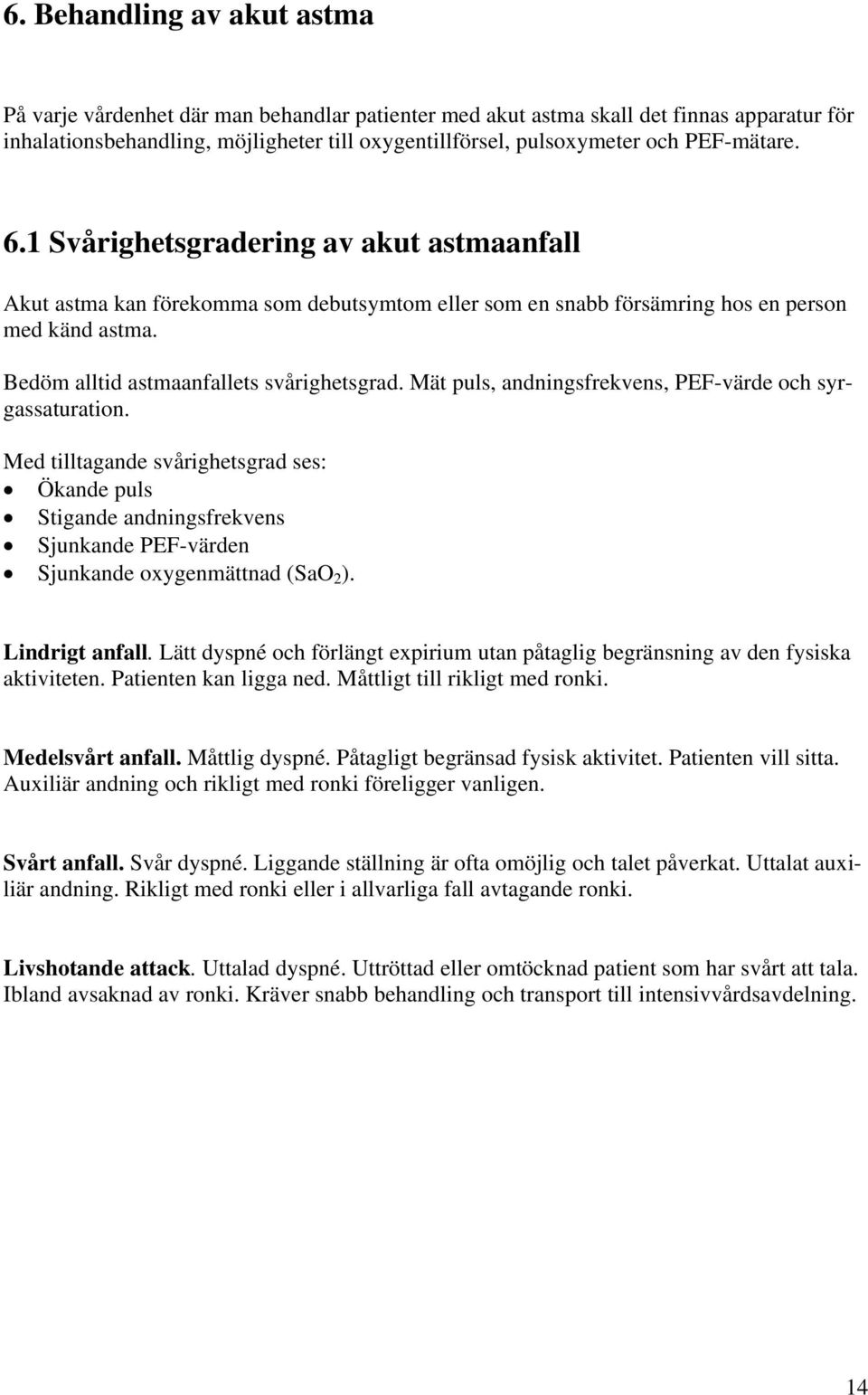 Mät puls, andningsfrekvens, PEF-värde och syrgassaturation. Med tilltagande svårighetsgrad ses: Ökande puls Stigande andningsfrekvens Sjunkande PEF-värden Sjunkande oxygenmättnad (SaO 2 ).