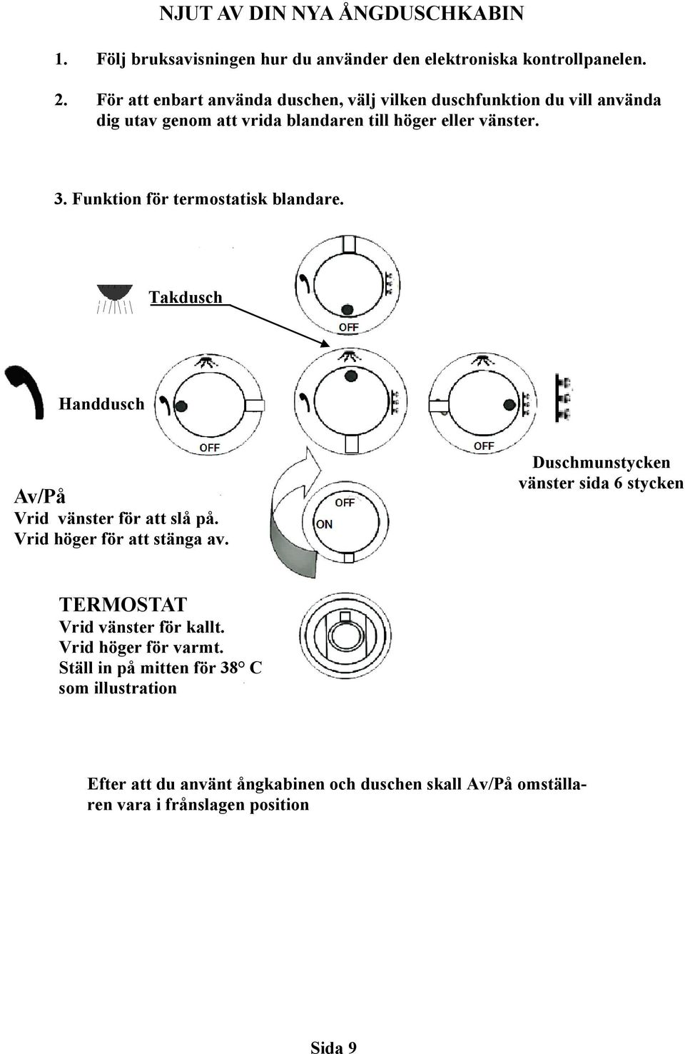 Funktion för termostatisk blandare. Takdusch Handdusch Av/På Vrid vänster för att slå på. Vrid höger för att stänga av.