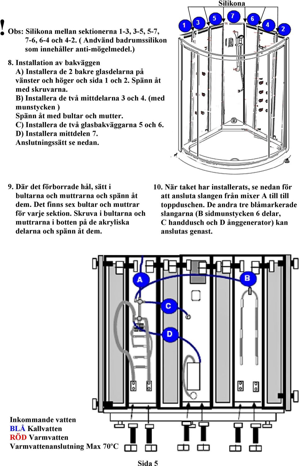 (med munstycken ) Spänn åt med bultar och mutter. C) Installera de två glasbakväggarna 5 och 6. D) Installera mittdelen 7. Anslutningssätt se nedan. Silikona 9.