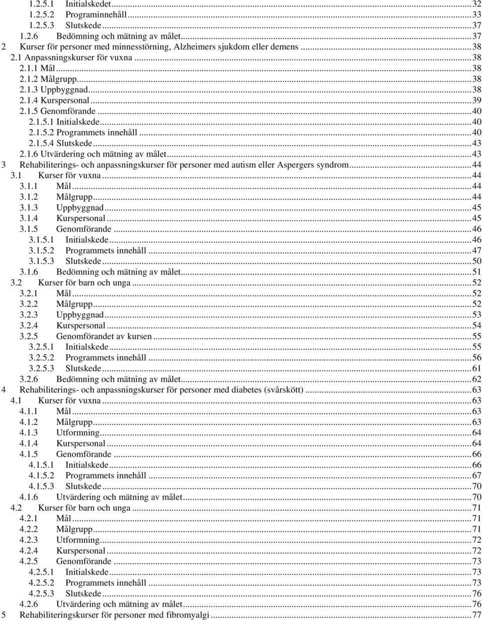 ..43 2.1.6 Utvärdering och mätning av målet...43 3 Rehabiliterings- och anpassningskurser för personer med autism eller Aspergers syndrom...44 3.1 Kurser för vuxna...44 3.1.1 Mål...44 3.1.2 Målgrupp.