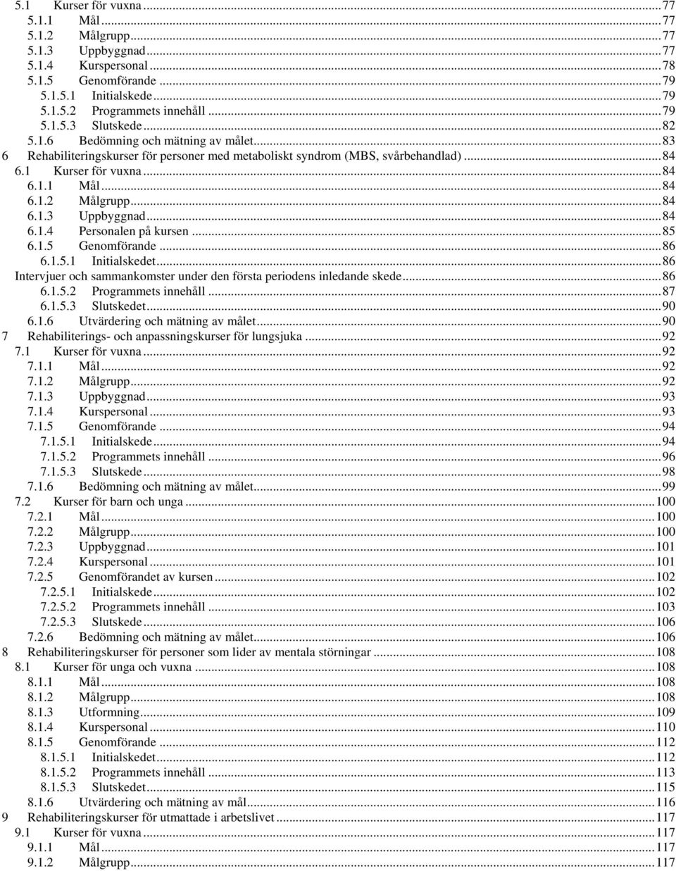 ..84 6.1.4 Personalen på kursen...85 6.1.5 Genomförande...86 6.1.5.1 Initialskedet...86 Intervjuer och sammankomster under den första periodens inledande skede...86 6.1.5.2 Programmets innehåll...87 6.