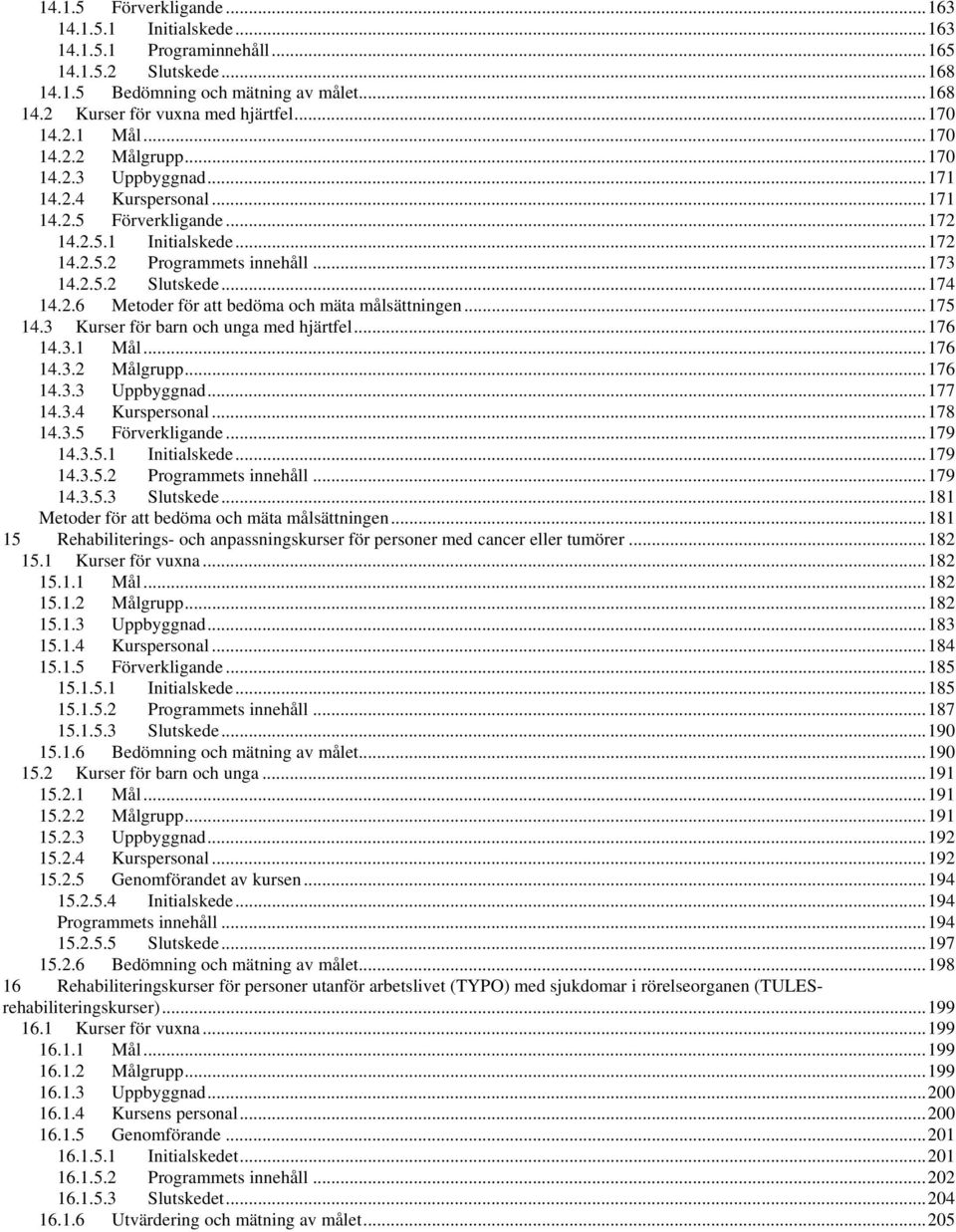 ..174 14.2.6 Metoder för att bedöma och mäta målsättningen...175 14.3 Kurser för barn och unga med hjärtfel...176 14.3.1 Mål...176 14.3.2 Målgrupp...176 14.3.3 Uppbyggnad...177 14.3.4 Kurspersonal.