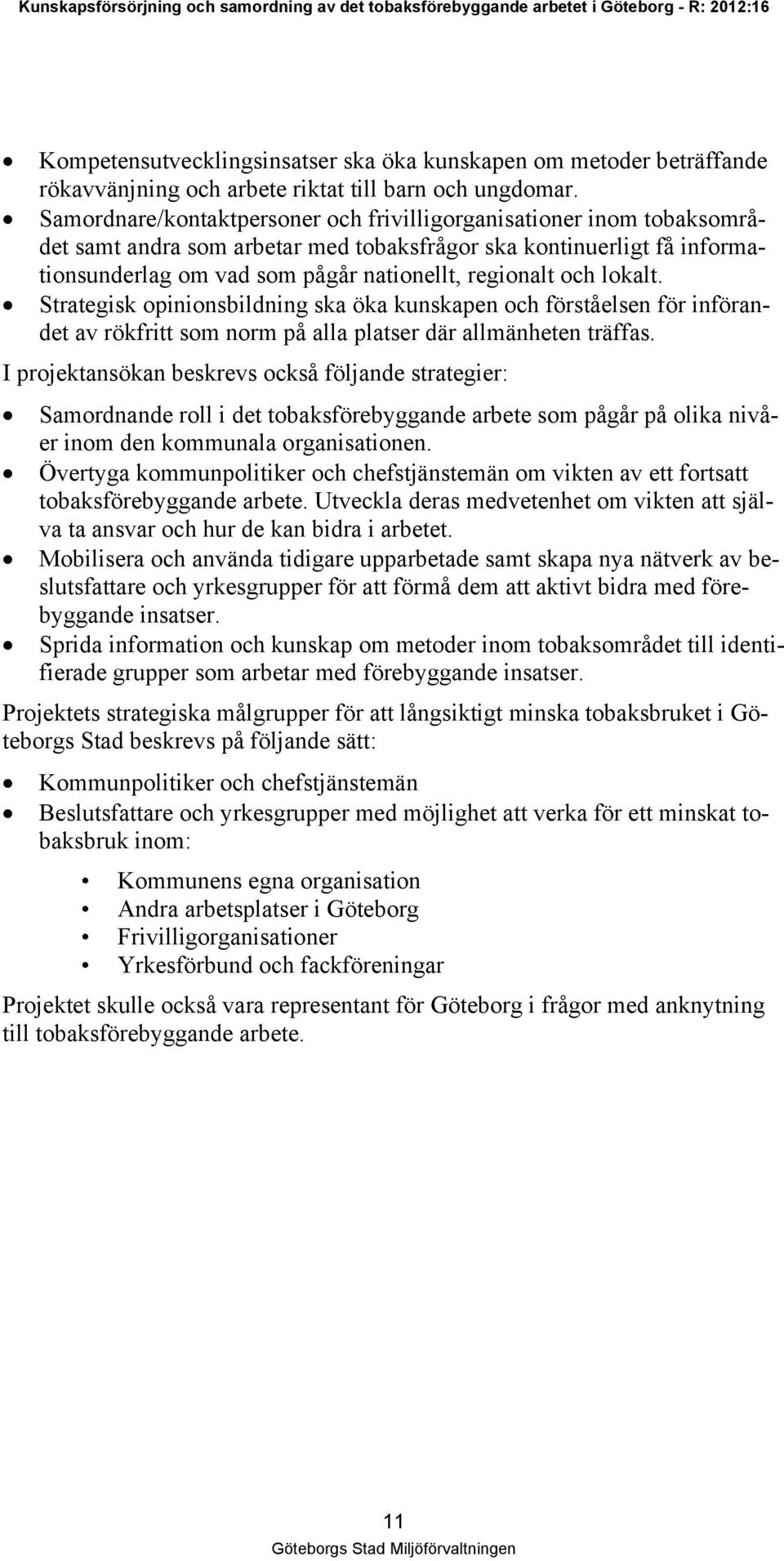 lokalt. Strategisk opinionsbildning ska öka kunskapen och förståelsen för införandet av rökfritt som norm på alla platser där allmänheten träffas.