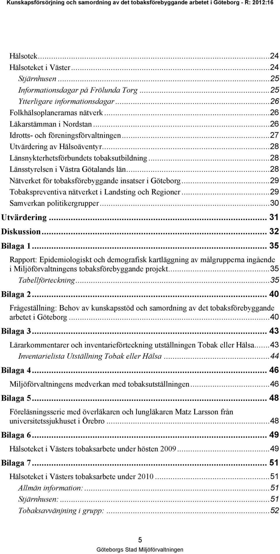 ..28 Nätverket för tobaksförebyggande insatser i Göteborg...29 Tobakspreventiva nätverket i Landsting och Regioner...29 Samverkan politikergrupper...30 Utvärdering... 31 Diskussion... 32 Bilaga 1.