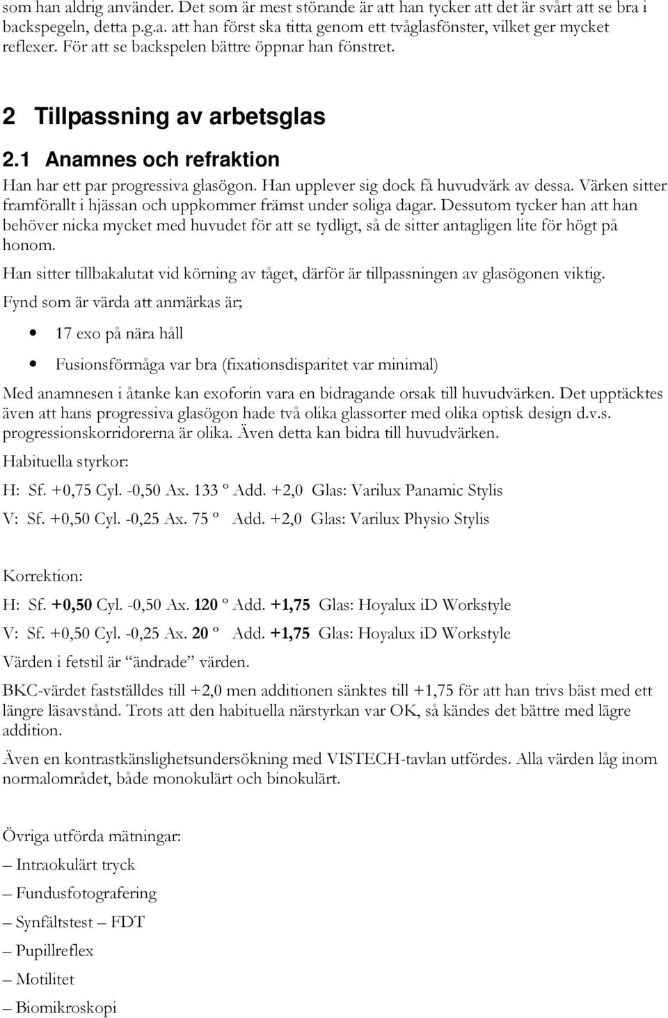 Värken sitter framförallt i hjässan och uppkommer främst under soliga dagar.