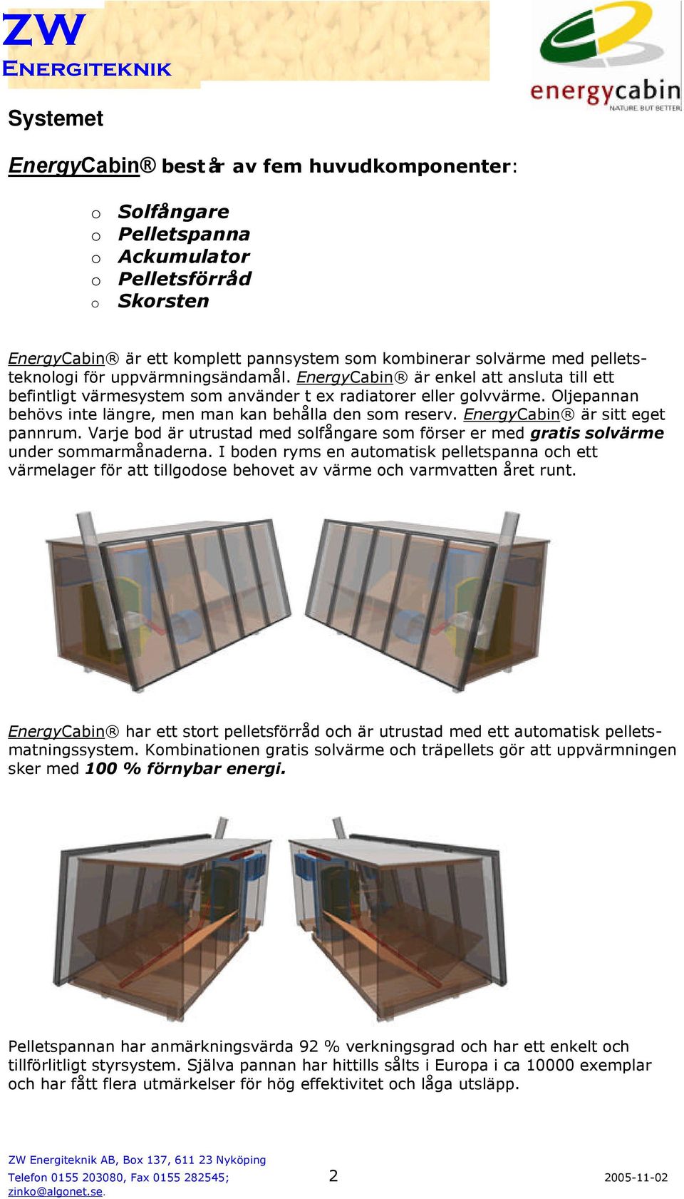 Oljepannan behövs inte längre, men man kan behålla den som reserv. EnergyCabin är sitt eget pannrum. Varje bod är utrustad med solfångare som förser er med gratis solvärme under sommarmånaderna.