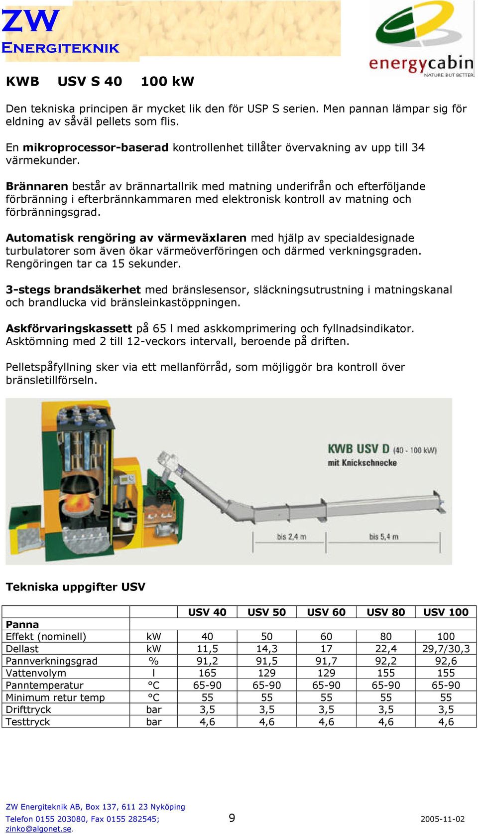 Brännaren består av brännartallrik med matning underifrån och efterföljande förbränning i efterbrännkammaren med elektronisk kontroll av matning och förbränningsgrad.