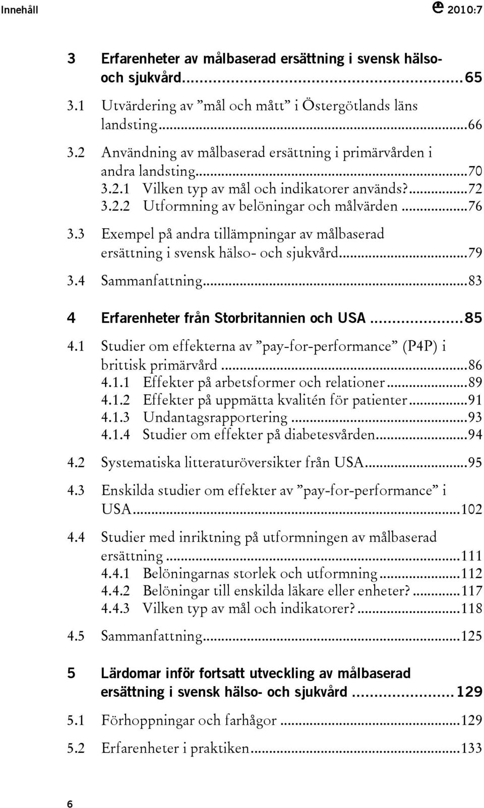 3 Exempel på andra tillämpningar av målbaserad ersättning i svensk hälso- och sjukvård...79 3.4 Sammanfattning...83 4 Erfarenheter från Storbritannien och USA...85 4.