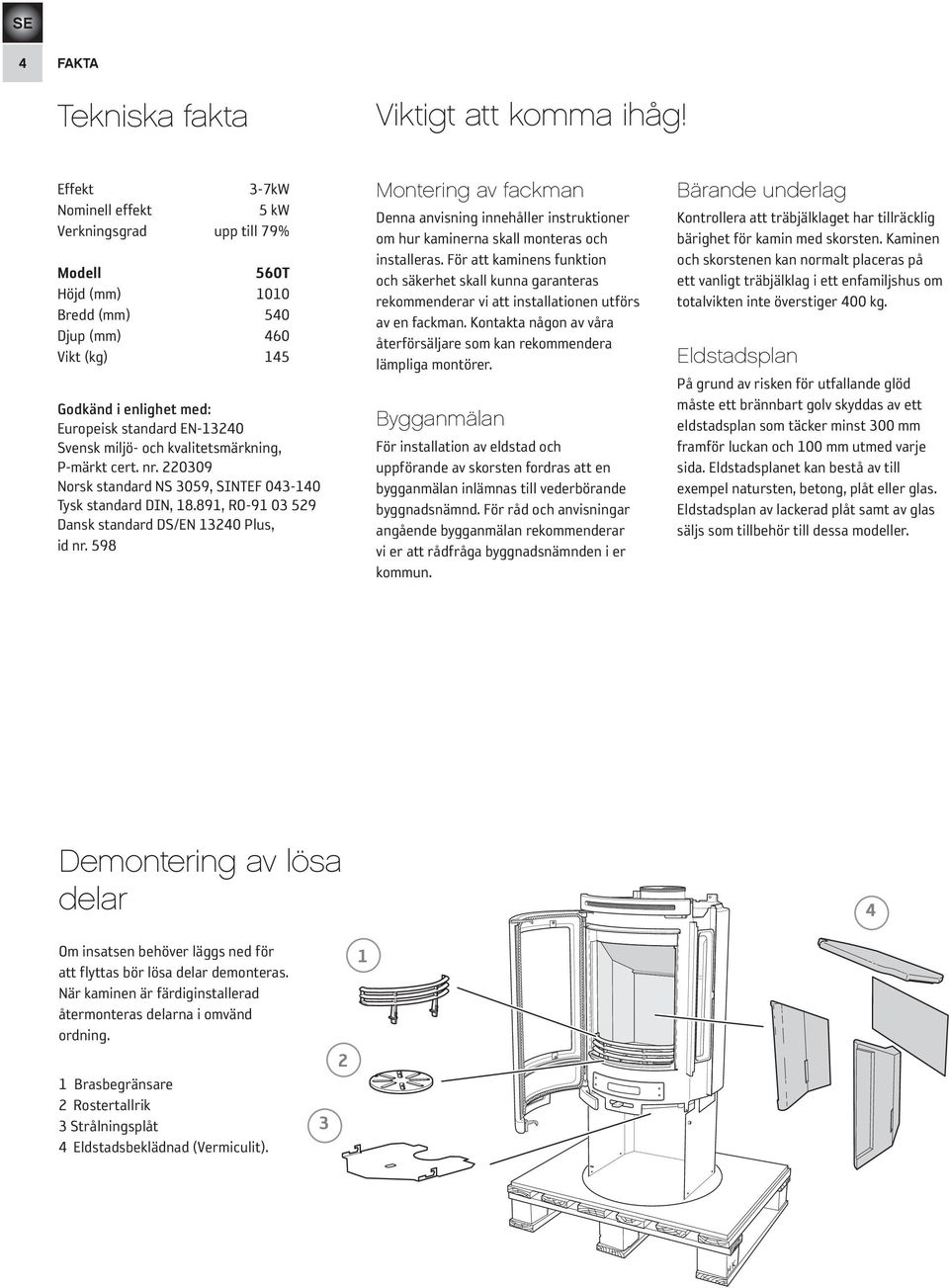 och kvalitetsmärkning, P-märkt cert. nr. 220309 Norsk standard NS 3059, SINTEF 043-140 Tysk standard DIN, 18.891, RO-91 03 529 Dansk standard DS/EN 13240 Plus, id nr.