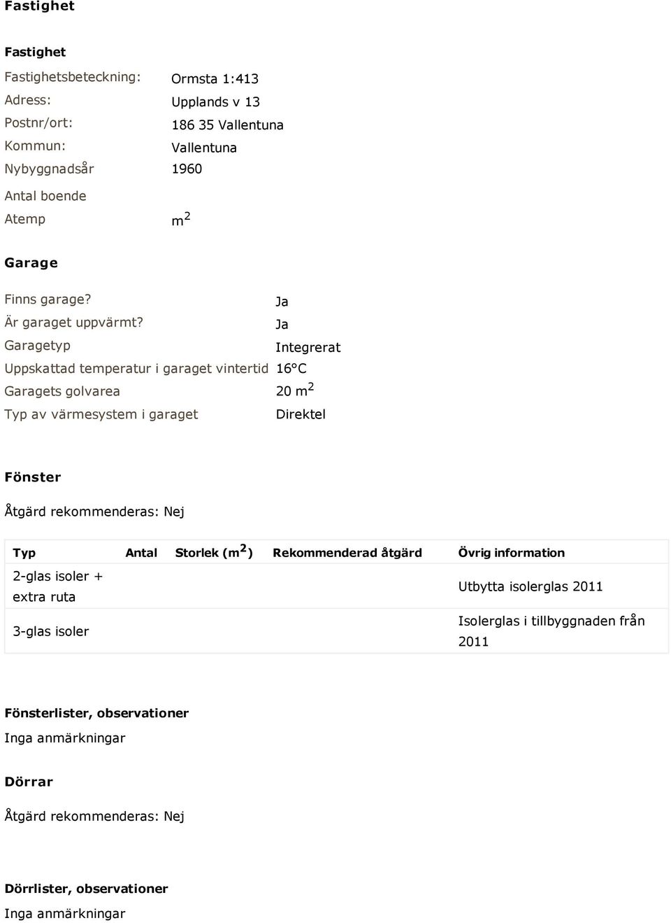 Garagetyp Integrerat Uppskattad temperatur i garaget vintertid 16 C Garagets golvarea 20 m 2 Typ av värmesystem i garaget Direktel Fönster Åtgärd rekommenderas: Nej