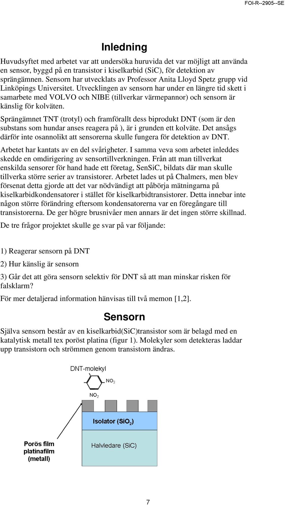 Utvecklingen av sensorn har under en längre tid skett i samarbete med VOLVO och NIBE (tillverkar värmepannor) och sensorn är känslig för kolväten.